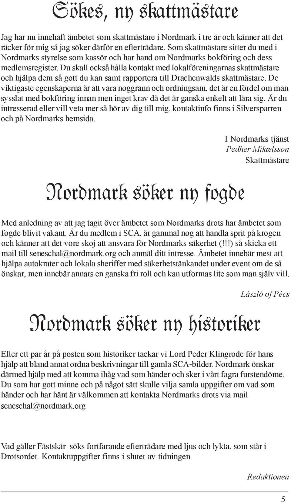 Du skall också hålla kontakt med lokalföreningarnas skattmästare och hjälpa dem så gott du kan samt rapportera till Drachenwalds skattmästare.