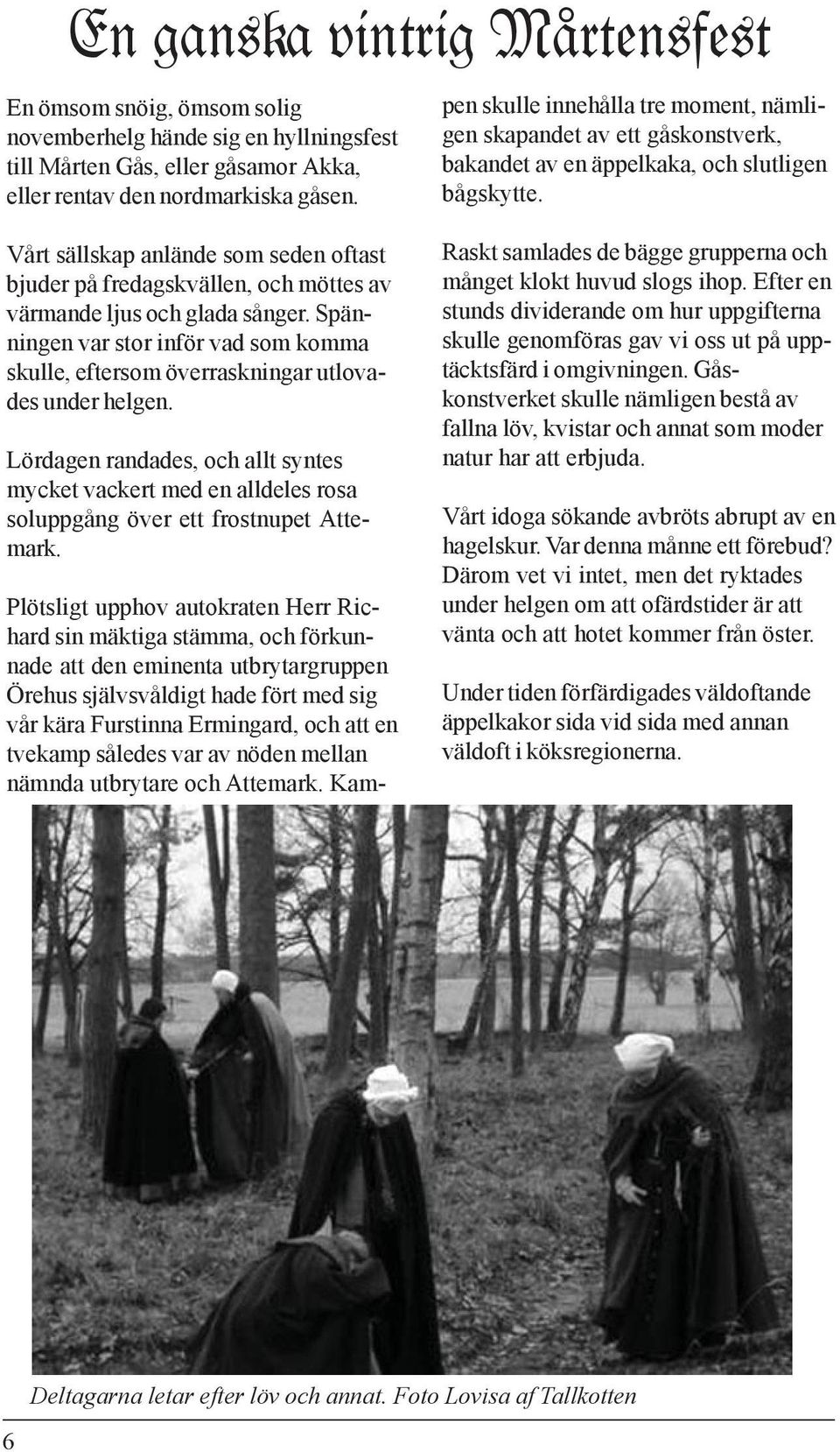 således var av nöden mellan nämnda utbrytare och Attemark. Kampen skulle innehålla tre moment, nämligen skapandet av ett gåskonstverk, bakandet av en äppelkaka, och slutligen bågskytte.