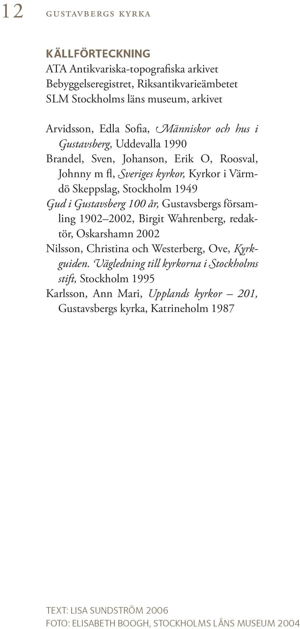 Gustavsberg 100 år, Gustavsbergs församling 1902 2002, Birgit Wahrenberg, redaktör, Oskarshamn 2002 Nilsson, Christina och Westerberg, Ove, Kyrkguiden.