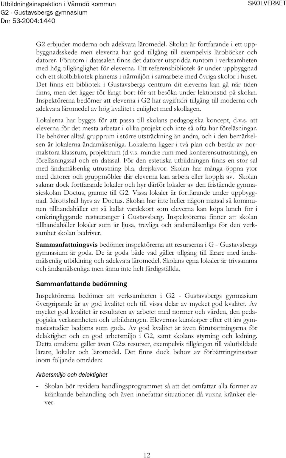 Ett referensbibliotek är under uppbyggnad och ett skolbibliotek planeras i närmiljön i samarbete med övriga skolor i huset.