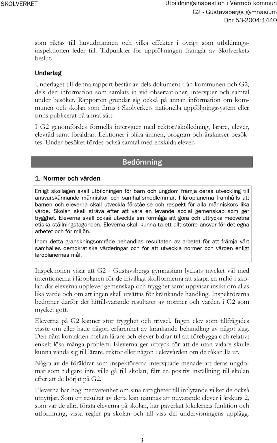 Rapporten grundar sig också på annan information om kommunen och skolan som finns i Skolverkets nationella uppföljningssystem eller finns publicerat på annat sätt.