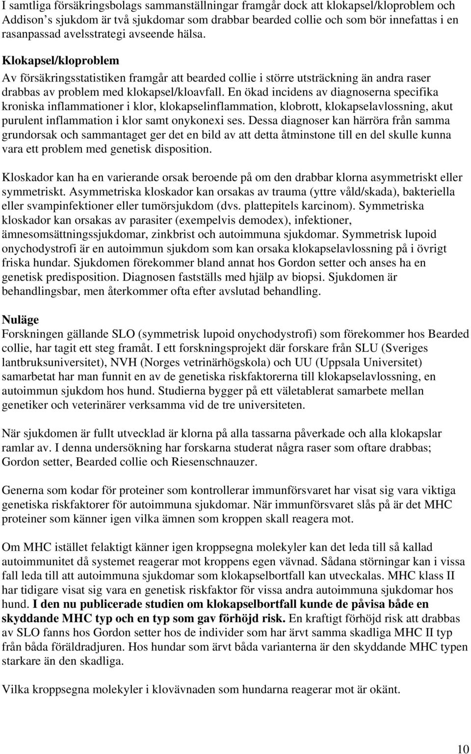 En ökad incidens av diagnoserna specifika kroniska inflammationer i klor, klokapselinflammation, klobrott, klokapselavlossning, akut purulent inflammation i klor samt onykonexi ses.
