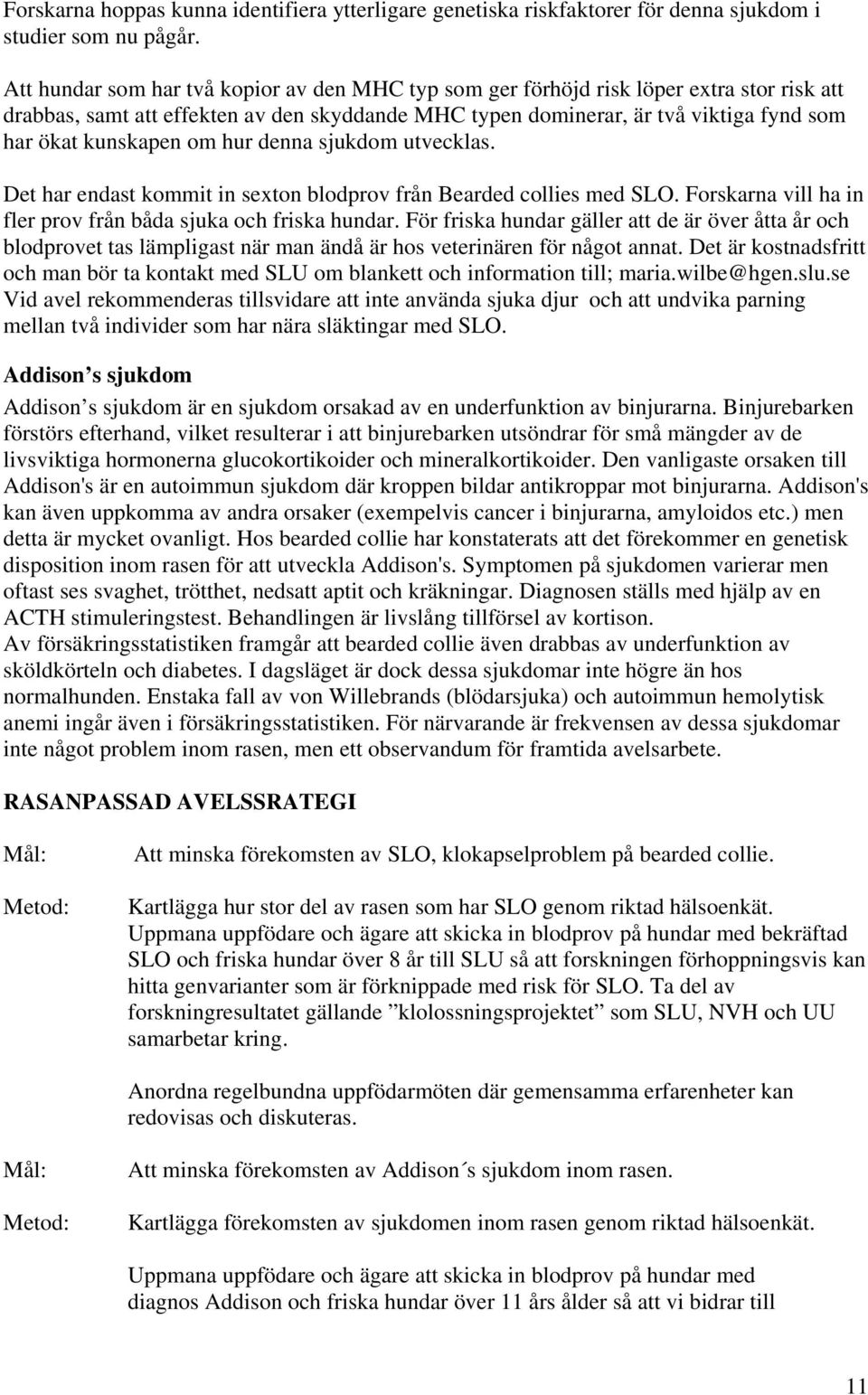 om hur denna sjukdom utvecklas. Det har endast kommit in sexton blodprov från Bearded collies med SLO. Forskarna vill ha in fler prov från båda sjuka och friska hundar.