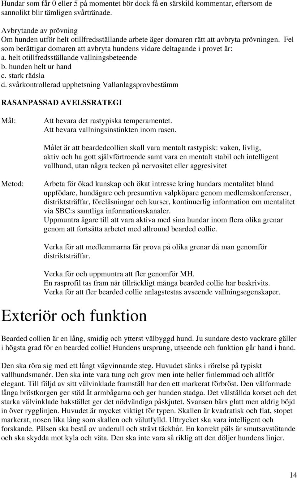 helt otillfredsställande vallningsbeteende b. hunden helt ur hand c. stark rädsla d.