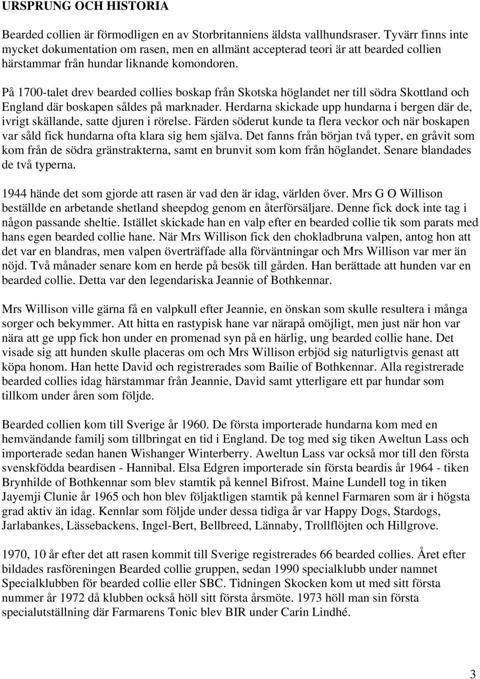På 1700-talet drev bearded collies boskap från Skotska höglandet ner till södra Skottland och England där boskapen såldes på marknader.
