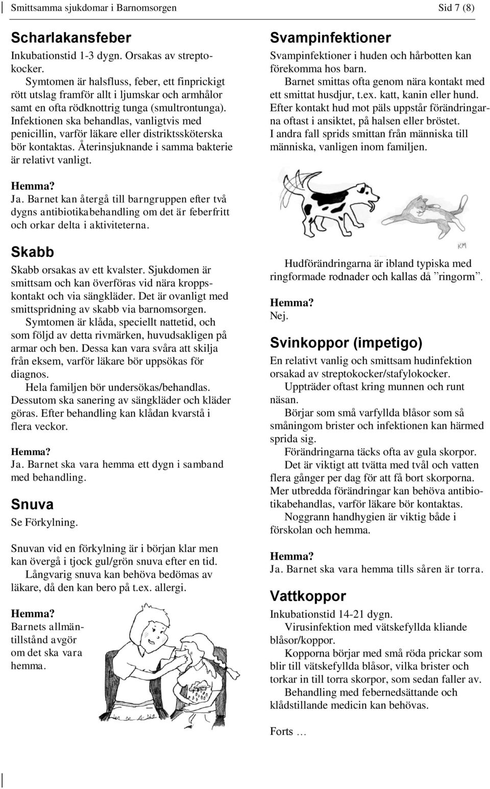 Infektionen ska behandlas, vanligtvis med penicillin, varför läkare eller distriktssköterska bör kontaktas. Återinsjuknande i samma bakterie är relativt vanligt.