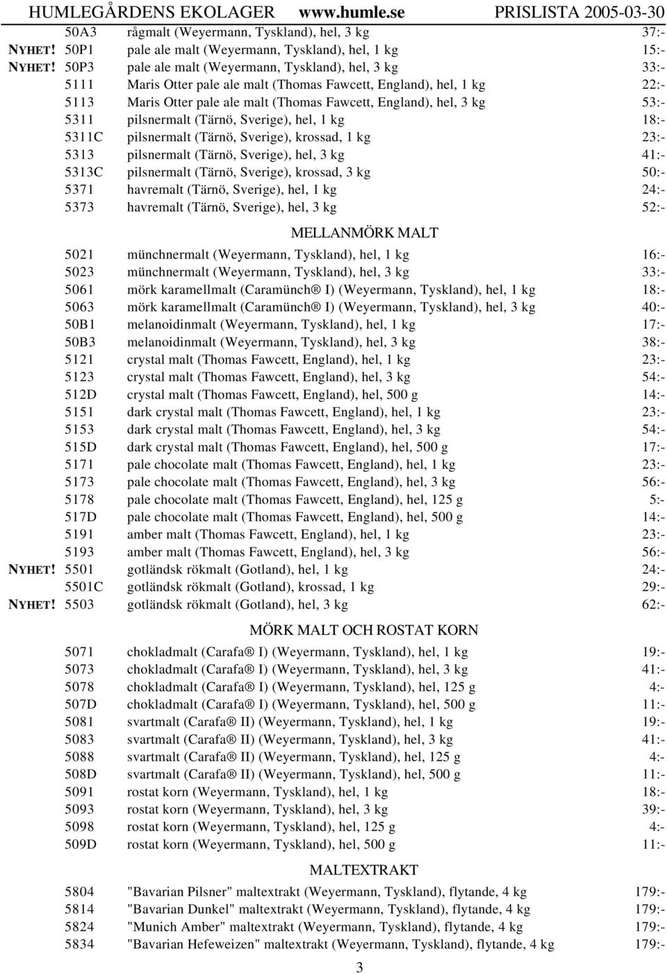 Sverige), krossad, 1 kg 23:- 5313 pilsnermalt (Tärnö, Sverige), hel, 3 kg 41:- 5313C pilsnermalt (Tärnö, Sverige), krossad, 3 kg 50:- 5371 havremalt (Tärnö, Sverige), hel, 1 kg 24:- 5373 havremalt