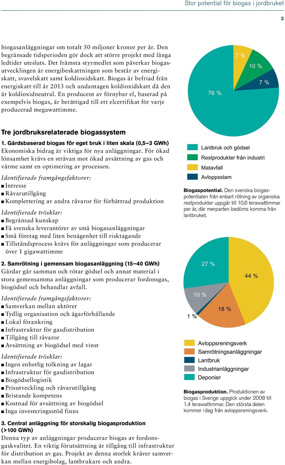 Biogas är befriad från energiskatt till år 2013 och undantagen koldioxidskatt då den är koldioxidneutral.