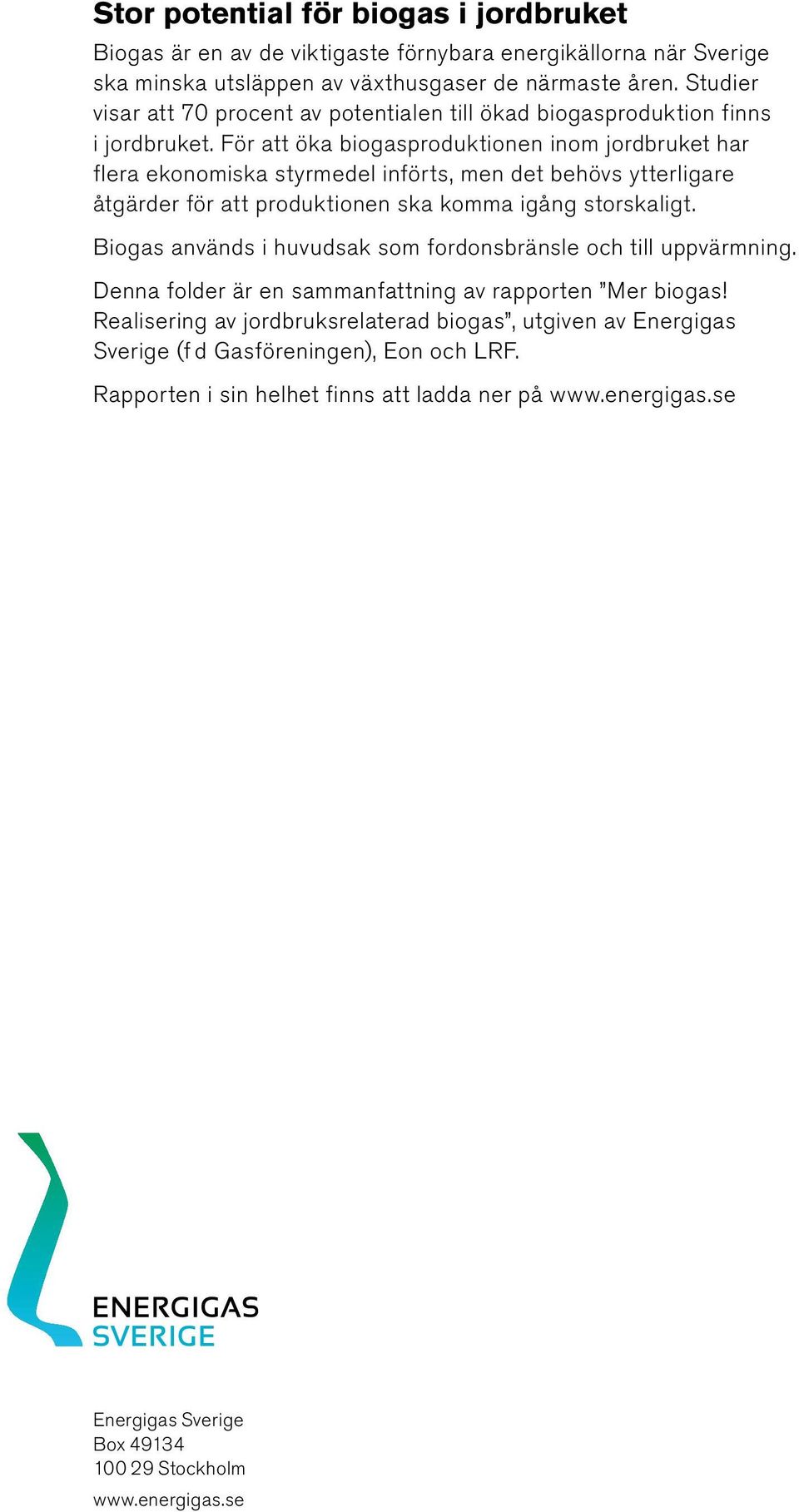 För att öka biogasproduktionen inom jordbruket har flera ekonomiska styrmedel införts, men det behövs ytterligare åtgärder för att produktionen ska komma igång storskaligt.