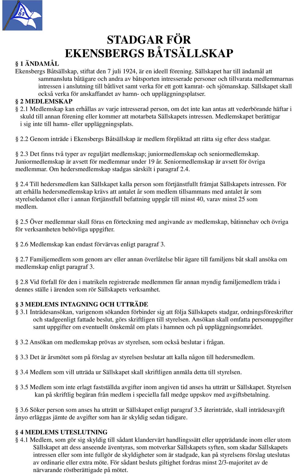 sjömanskap. Sällskapet skall också verka för anskaffandet av hamn- och uppläggningsplatser. 2 MEDLEMSKAP 2.
