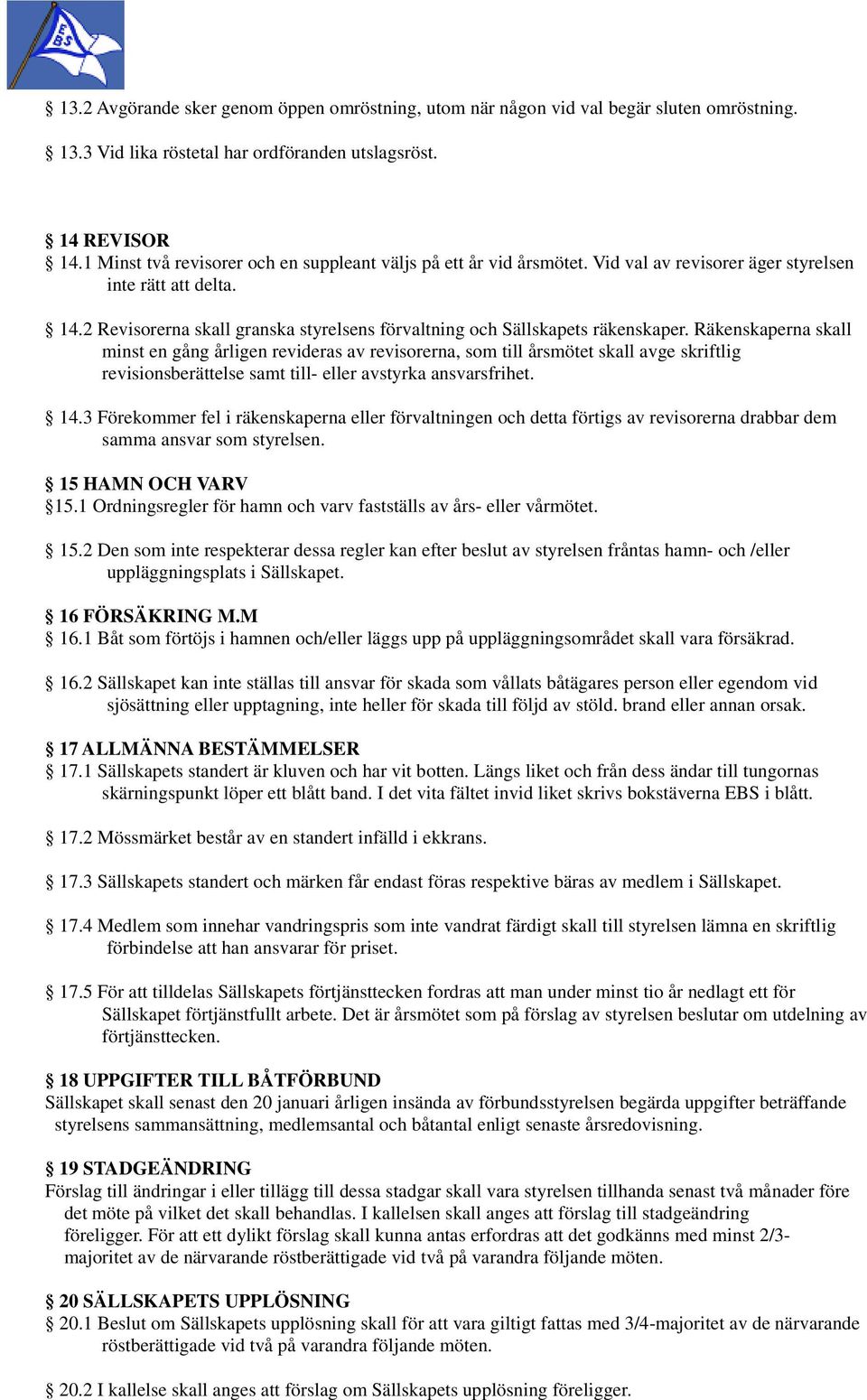 2 Revisorerna skall granska styrelsens förvaltning och Sällskapets räkenskaper.