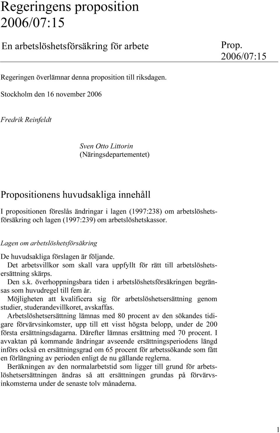 arbetslöshetsförsäkring och lagen (1997:239) om arbetslöshetskassor. Lagen om arbetslöshetsförsäkring De huvudsakliga förslagen är följande.