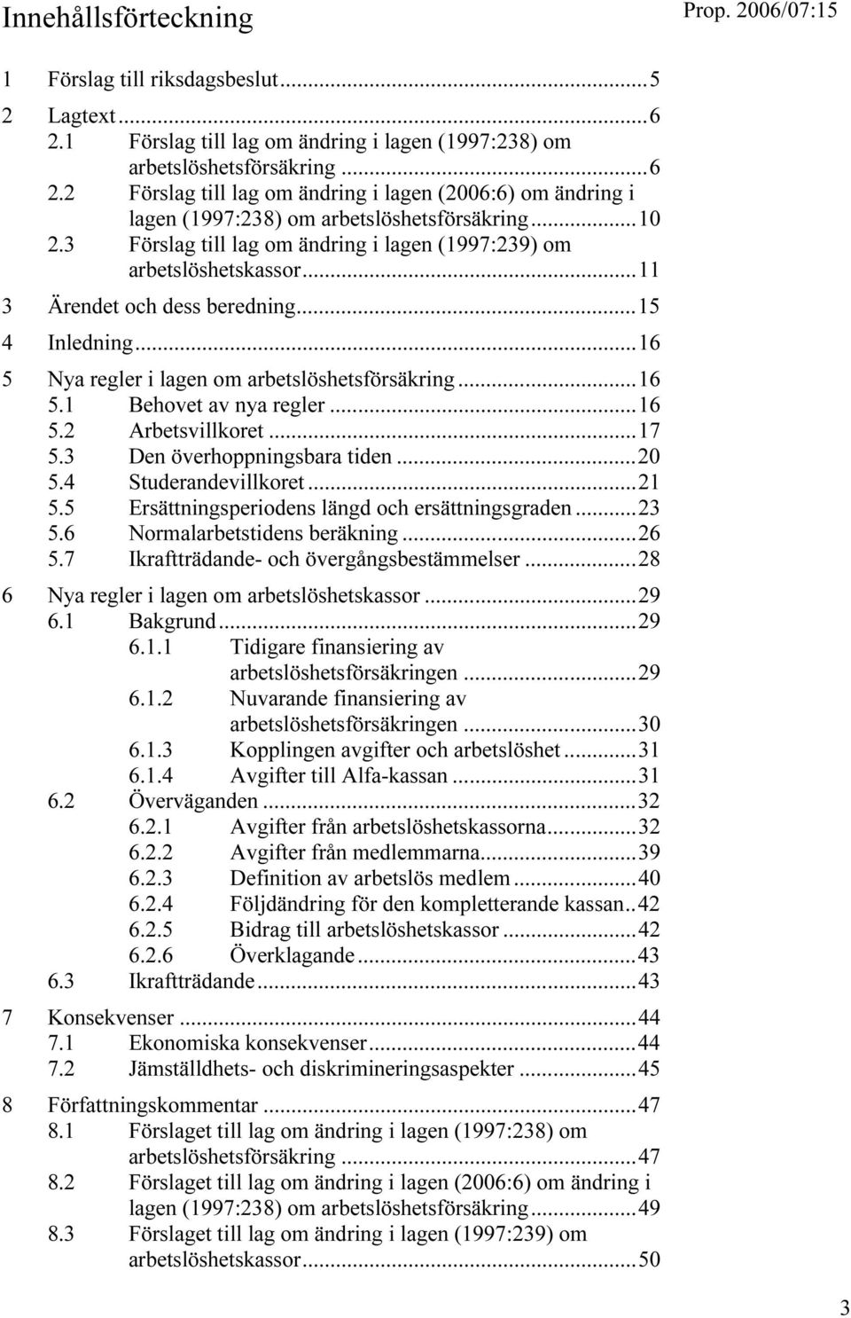 ..16 5.2 Arbetsvillkoret...17 5.3 Den överhoppningsbara tiden...20 5.4 Studerandevillkoret...21 5.5 Ersättningsperiodens längd och ersättningsgraden...23 5.6 Normalarbetstidens beräkning...26 5.