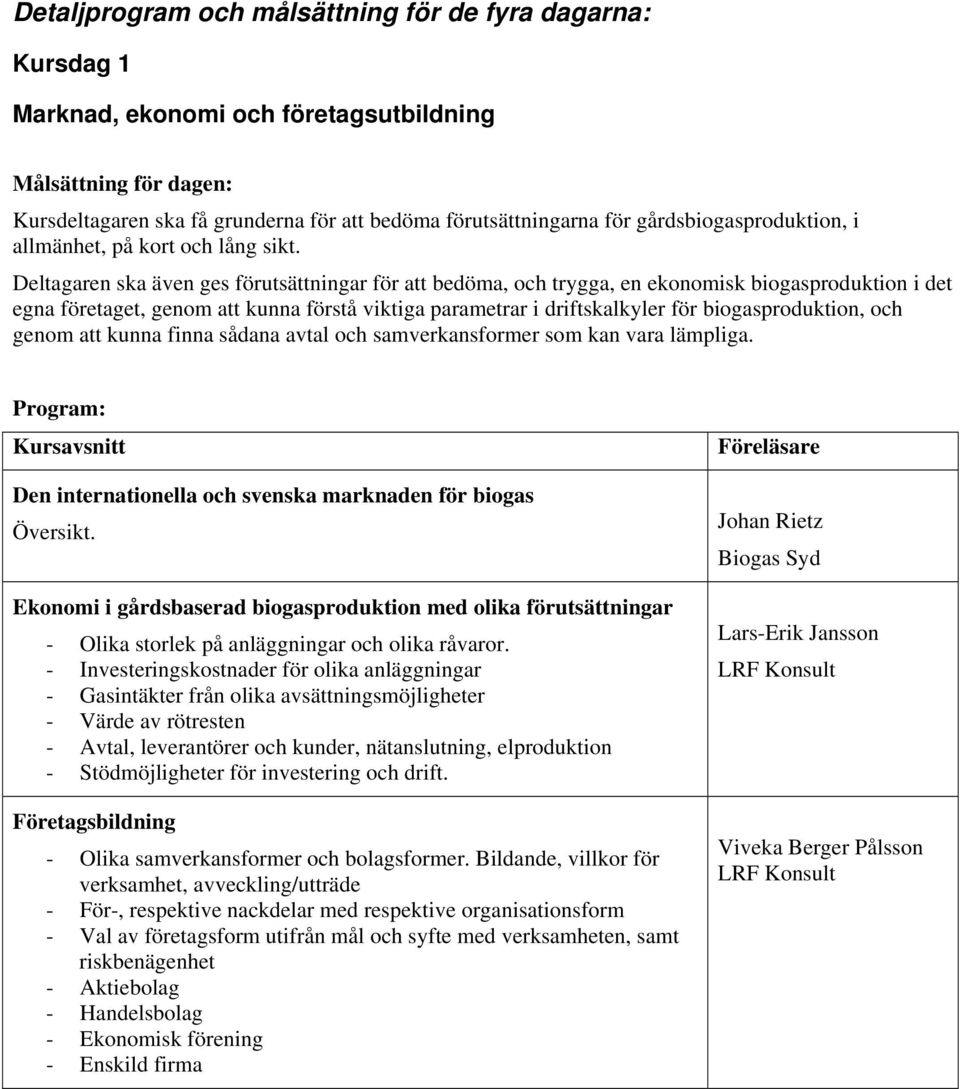 Deltagaren ska även ges förutsättningar för att bedöma, och trygga, en ekonomisk biogasproduktion i det egna företaget, genom att kunna förstå viktiga parametrar i driftskalkyler för