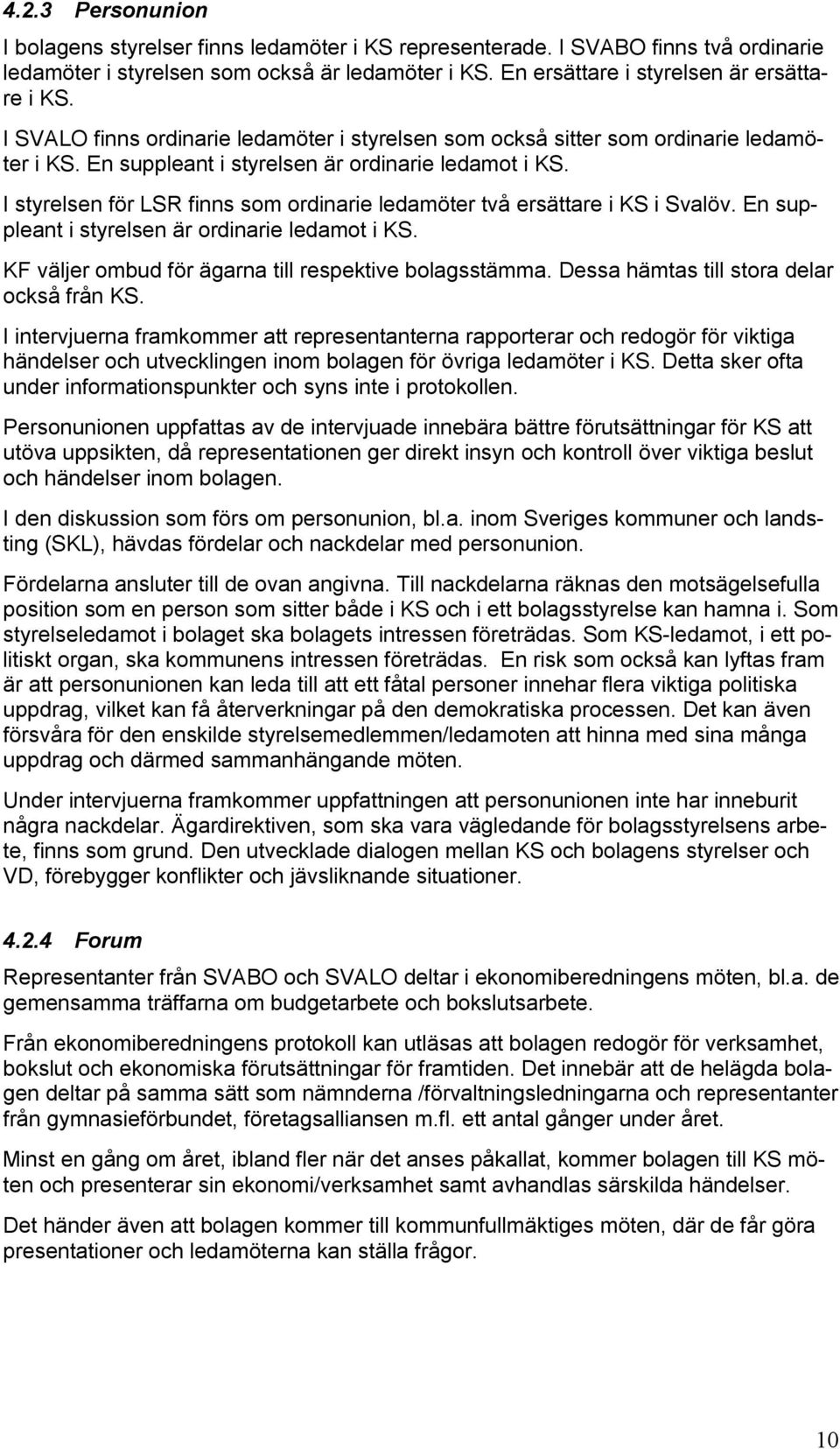 I styrelsen för LSR finns som ordinarie ledamöter två ersättare i KS i Svalöv. En suppleant i styrelsen är ordinarie ledamot i KS. KF väljer ombud för ägarna till respektive bolagsstämma.