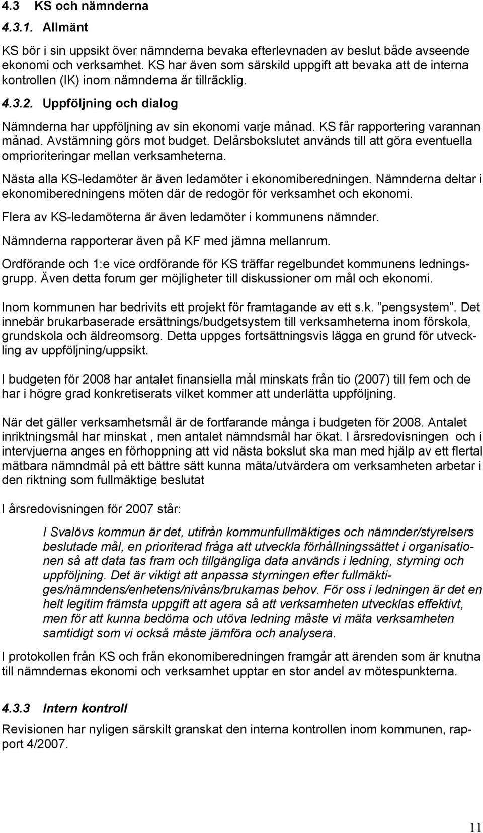 KS får rapportering varannan månad. Avstämning görs mot budget. Delårsbokslutet används till att göra eventuella omprioriteringar mellan verksamheterna.