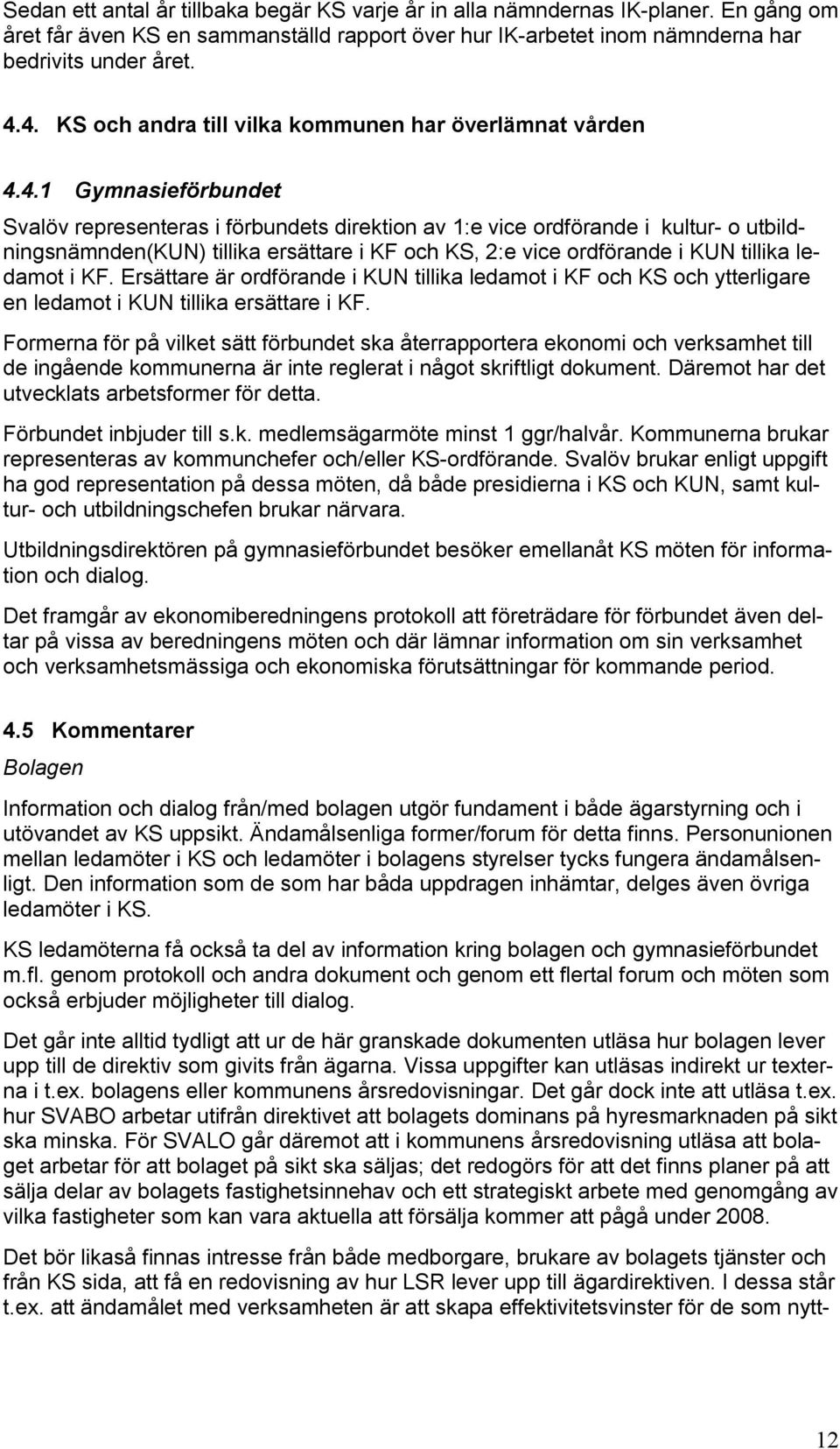 ersättare i KF och KS, 2:e vice ordförande i KUN tillika ledamot i KF. Ersättare är ordförande i KUN tillika ledamot i KF och KS och ytterligare en ledamot i KUN tillika ersättare i KF.