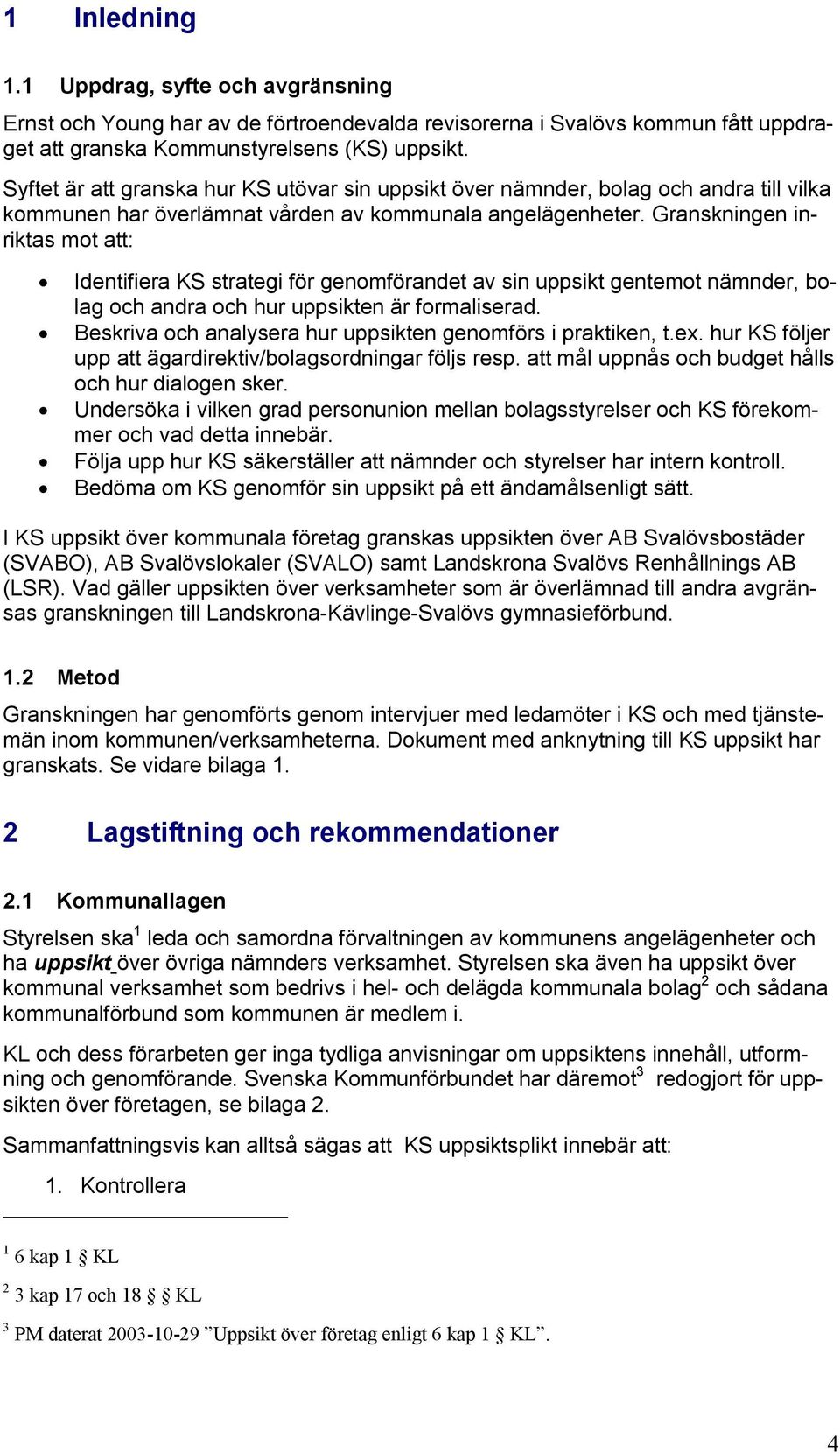 Granskningen inriktas mot att: Identifiera KS strategi för genomförandet av sin uppsikt gentemot nämnder, bolag och andra och hur uppsikten är formaliserad.