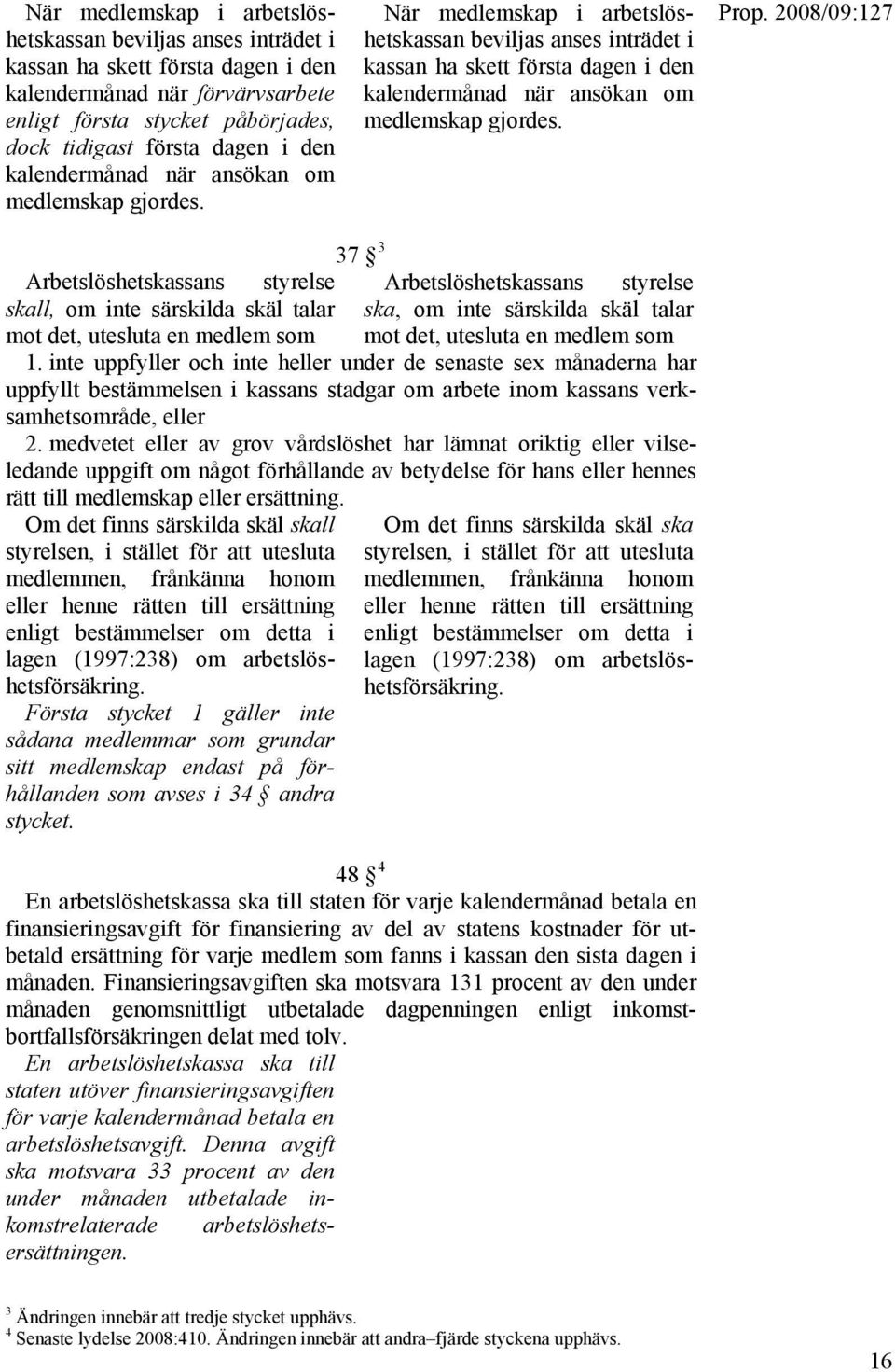 37 3 Arbetslöshetskassans styrelse Arbetslöshetskassans styrelse skall, om inte särskilda skäl talar mot det, utesluta en medlem som ska, om inte särskilda skäl talar mot det, utesluta en medlem som