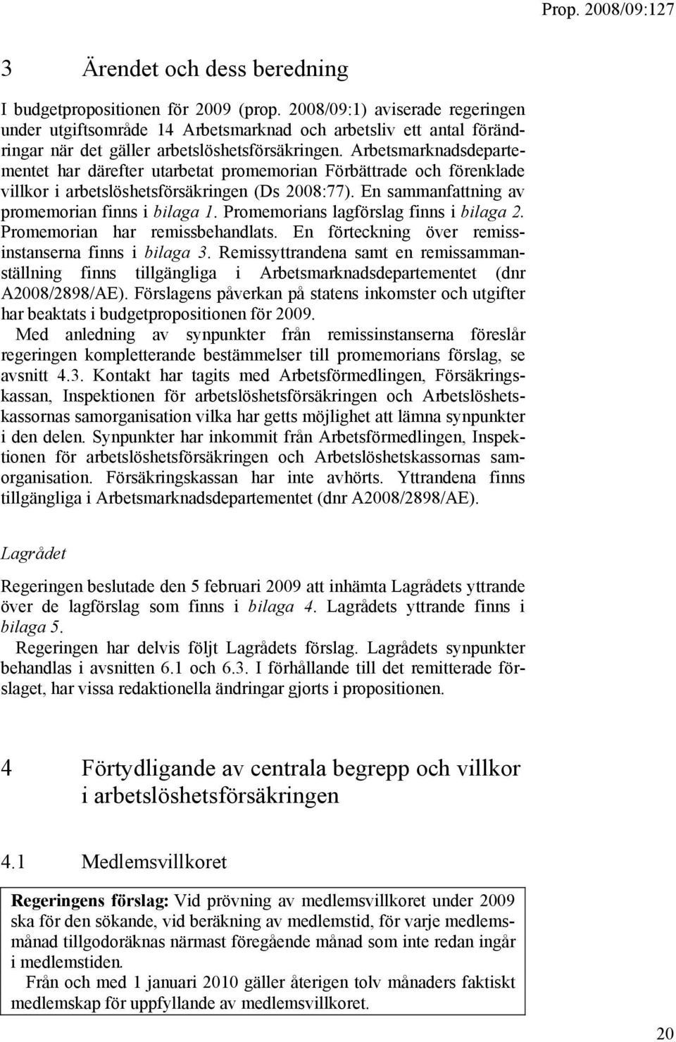 Arbetsmarknadsdepartementet har därefter utarbetat promemorian Förbättrade och förenklade villkor i arbetslöshetsförsäkringen (Ds 2008:77). En sammanfattning av promemorian finns i bilaga 1.