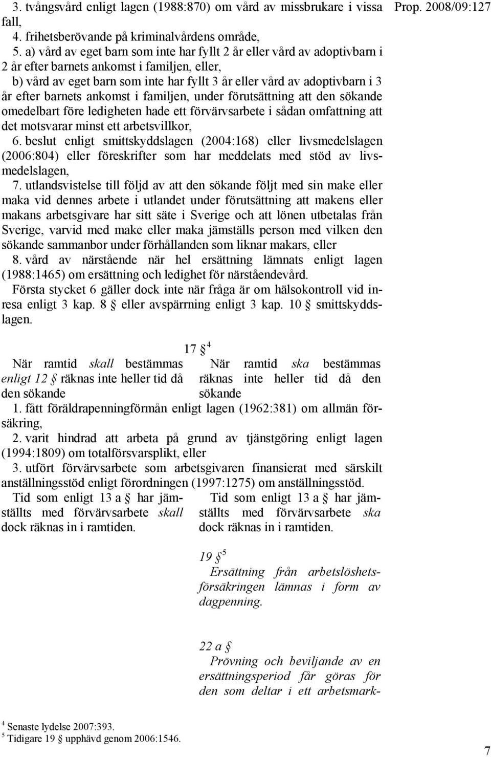 efter barnets ankomst i familjen, under förutsättning att den sökande omedelbart före ledigheten hade ett förvärvsarbete i sådan omfattning att det motsvarar minst ett arbetsvillkor, 6.