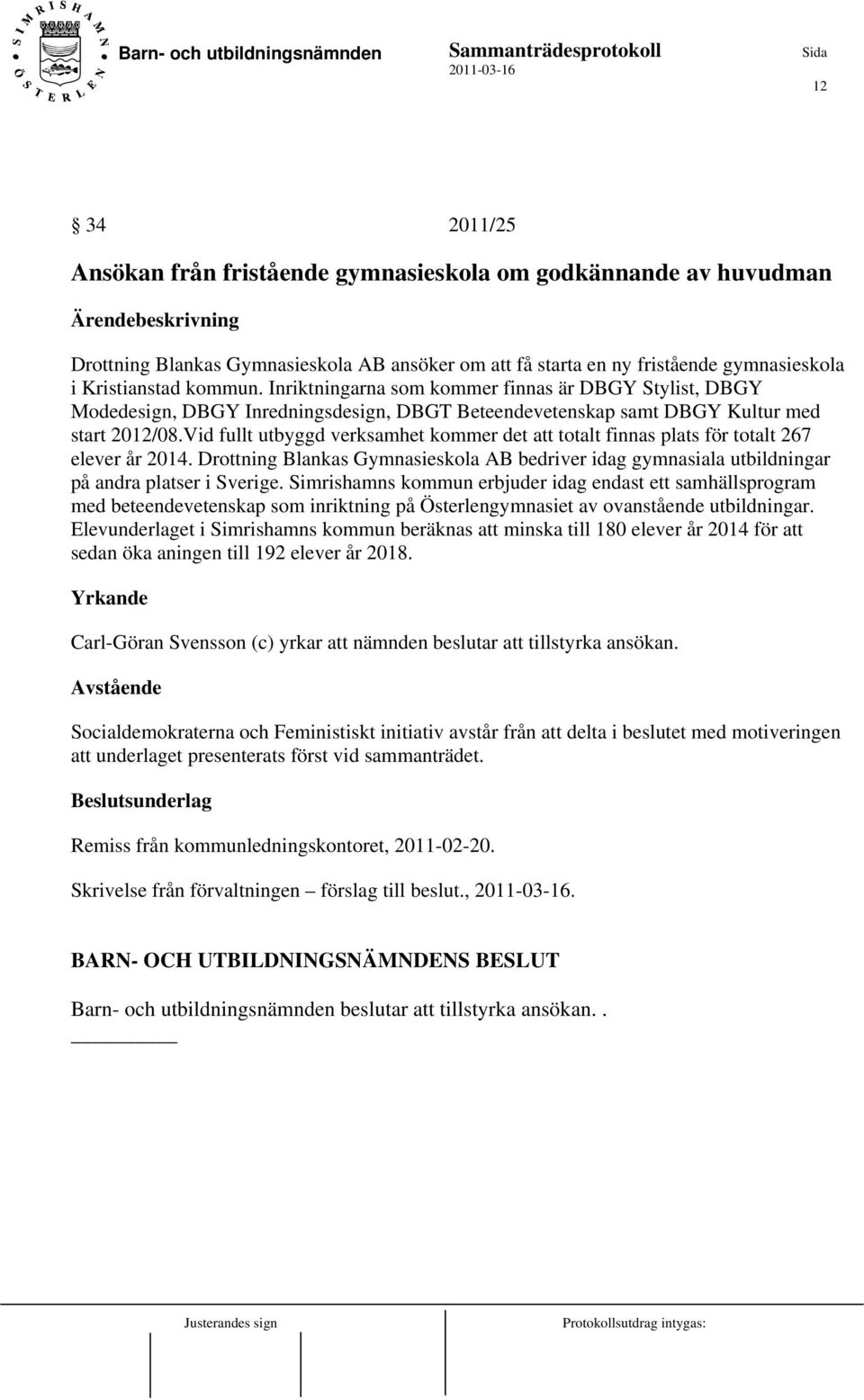 Vid fullt utbyggd verksamhet kommer det att totalt finnas plats för totalt 267 elever år 2014. Drottning Blankas Gymnasieskola AB bedriver idag gymnasiala utbildningar på andra platser i Sverige.