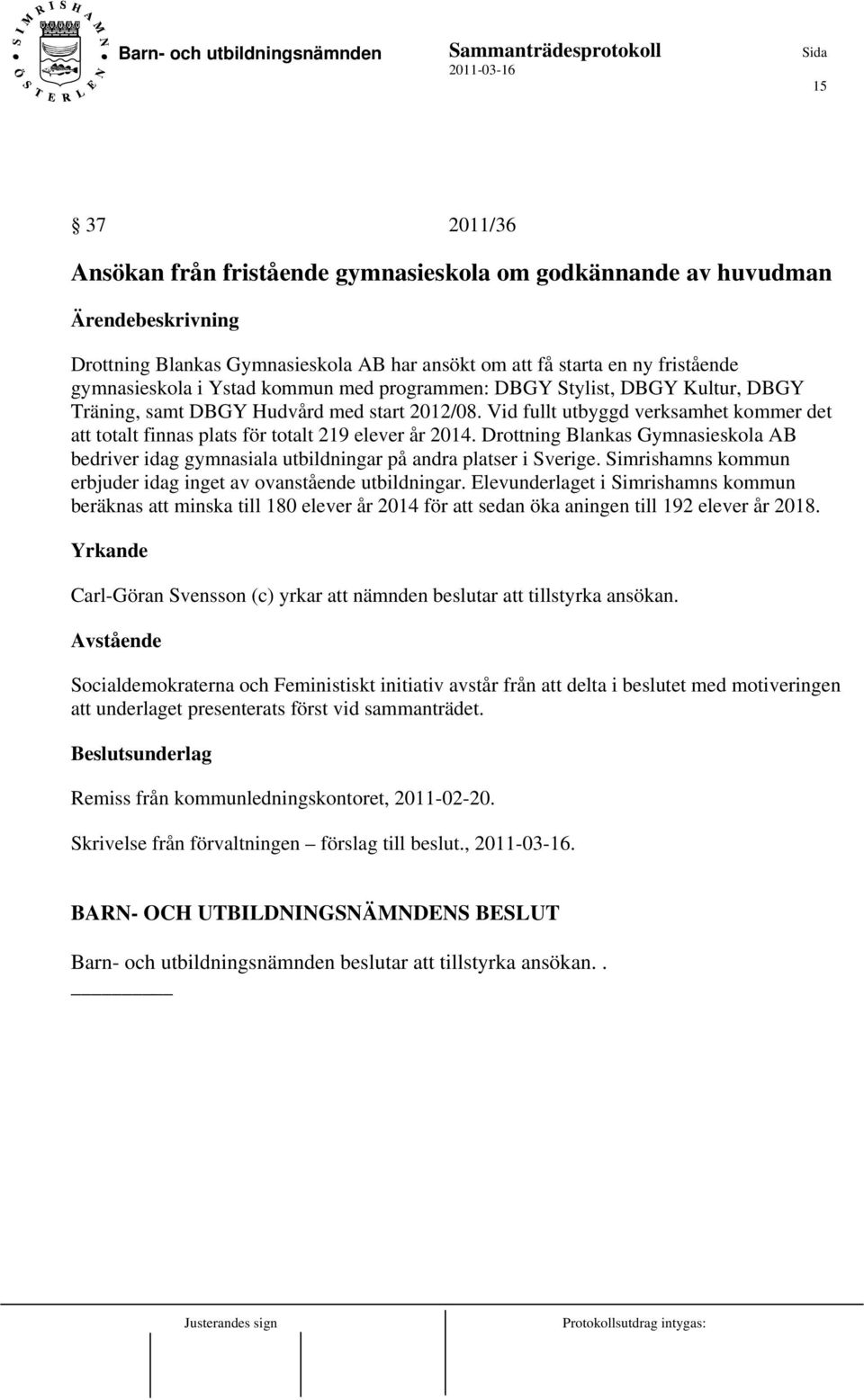 Drottning Blankas Gymnasieskola AB bedriver idag gymnasiala utbildningar på andra platser i Sverige. Simrishamns kommun erbjuder idag inget av ovanstående utbildningar.