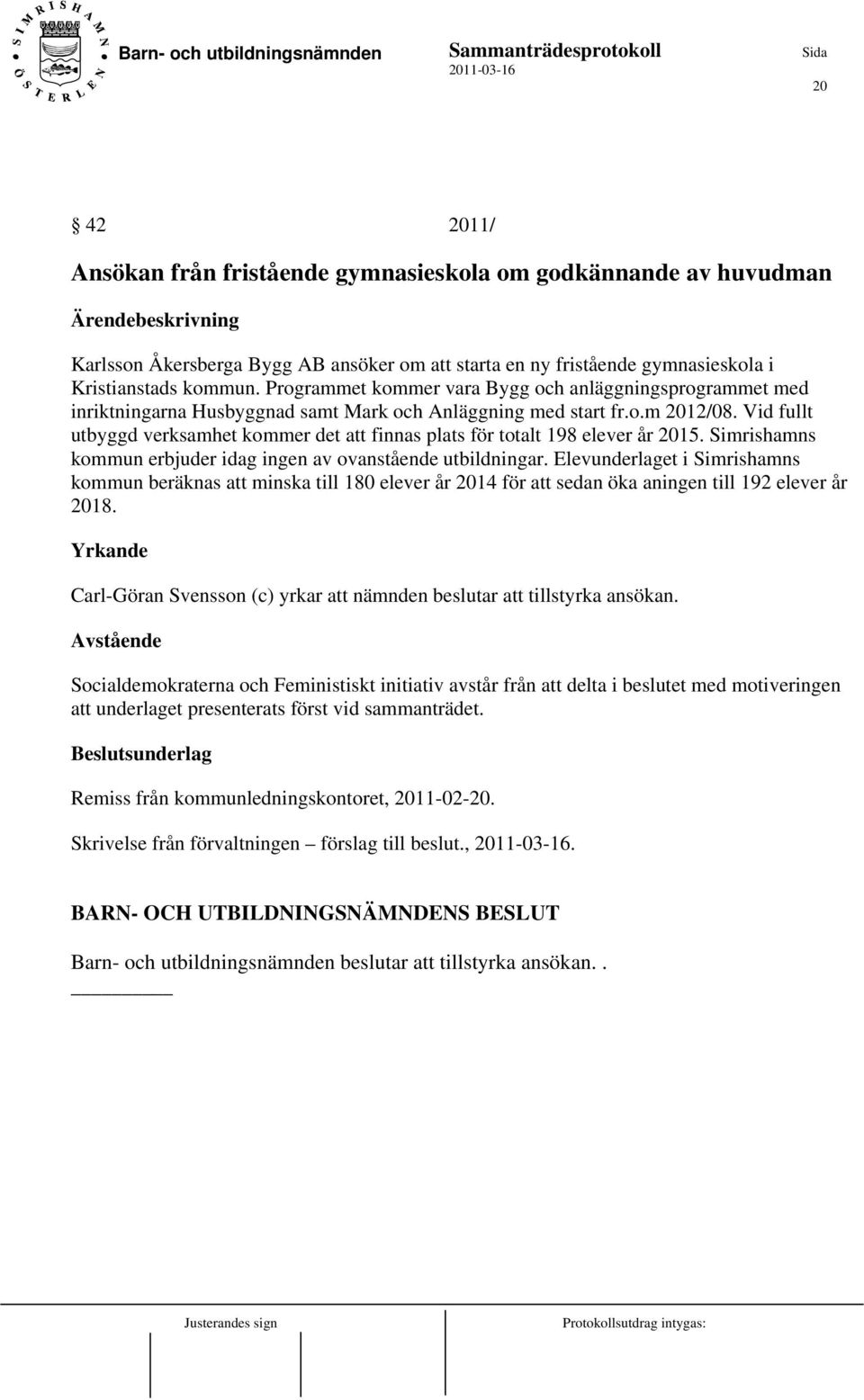 Vid fullt utbyggd verksamhet kommer det att finnas plats för totalt 198 elever år 2015. Simrishamns kommun erbjuder idag ingen av ovanstående utbildningar.