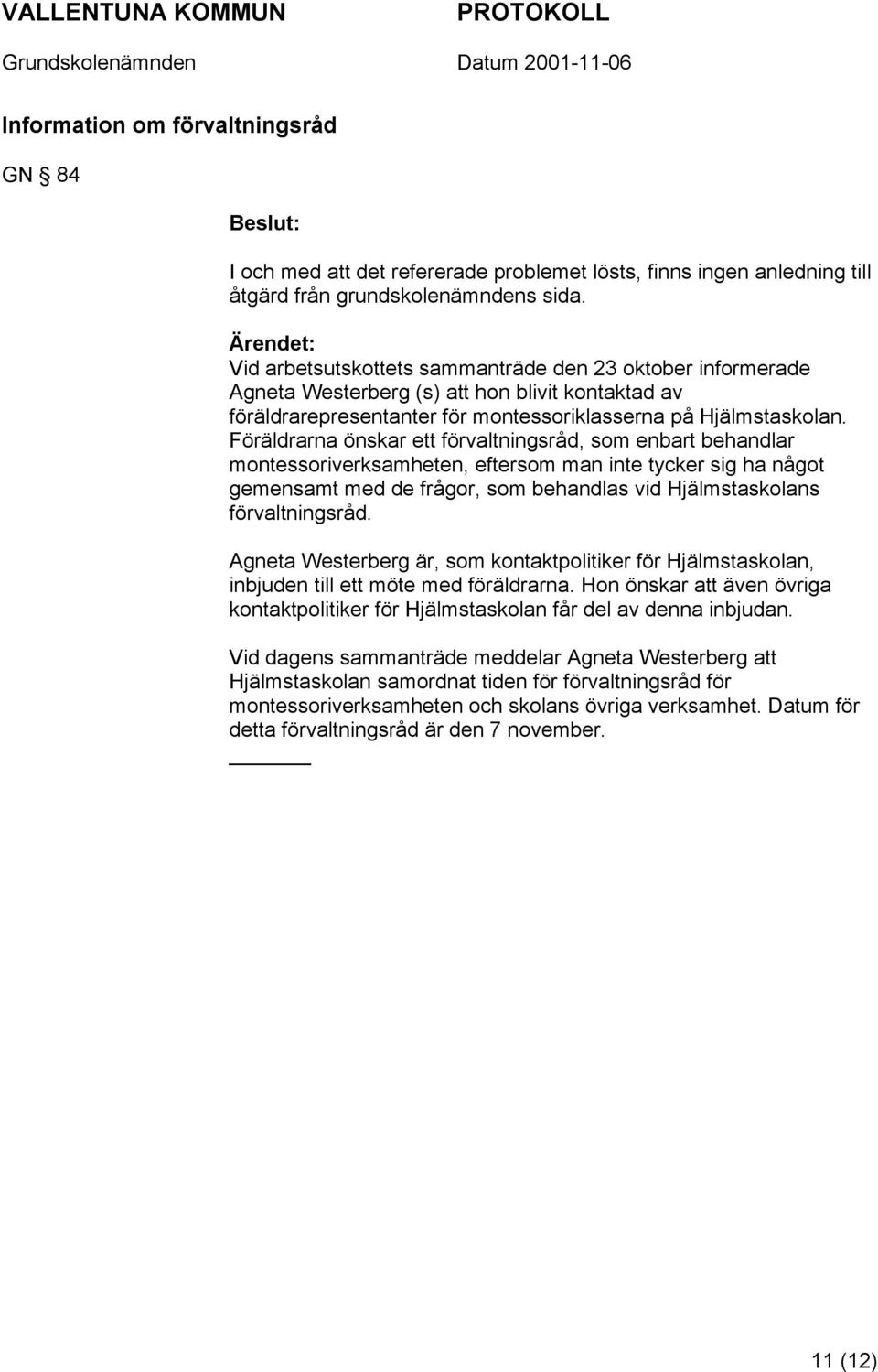 Föräldrarna önskar ett förvaltningsråd, som enbart behandlar montessoriverksamheten, eftersom man inte tycker sig ha något gemensamt med de frågor, som behandlas vid Hjälmstaskolans förvaltningsråd.