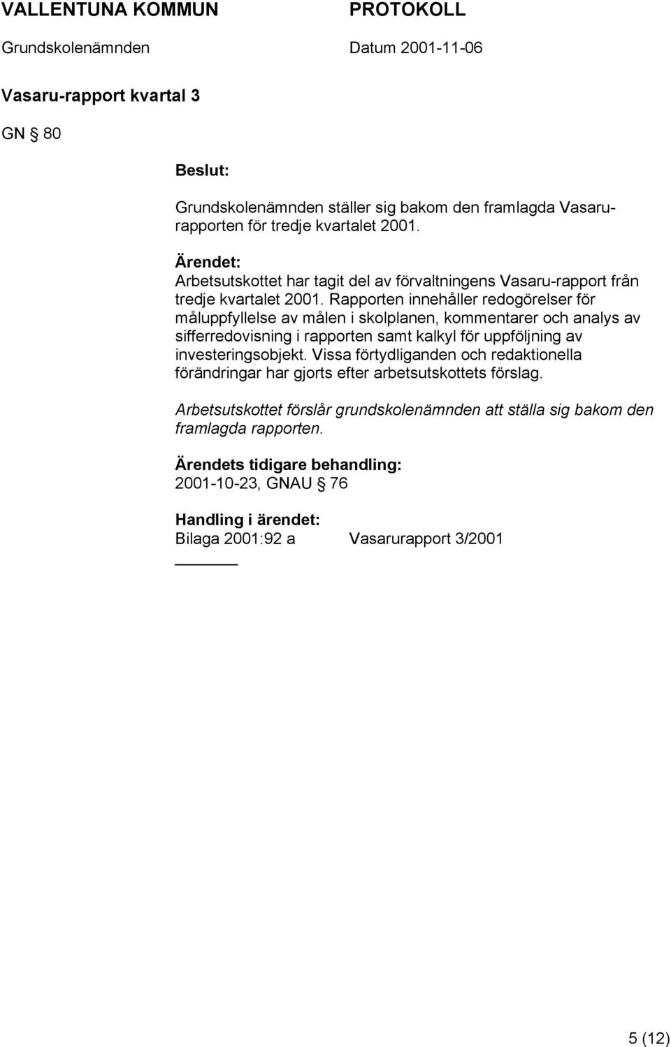 Rapporten innehåller redogörelser för måluppfyllelse av målen i skolplanen, kommentarer och analys av sifferredovisning i rapporten samt kalkyl för uppföljning av