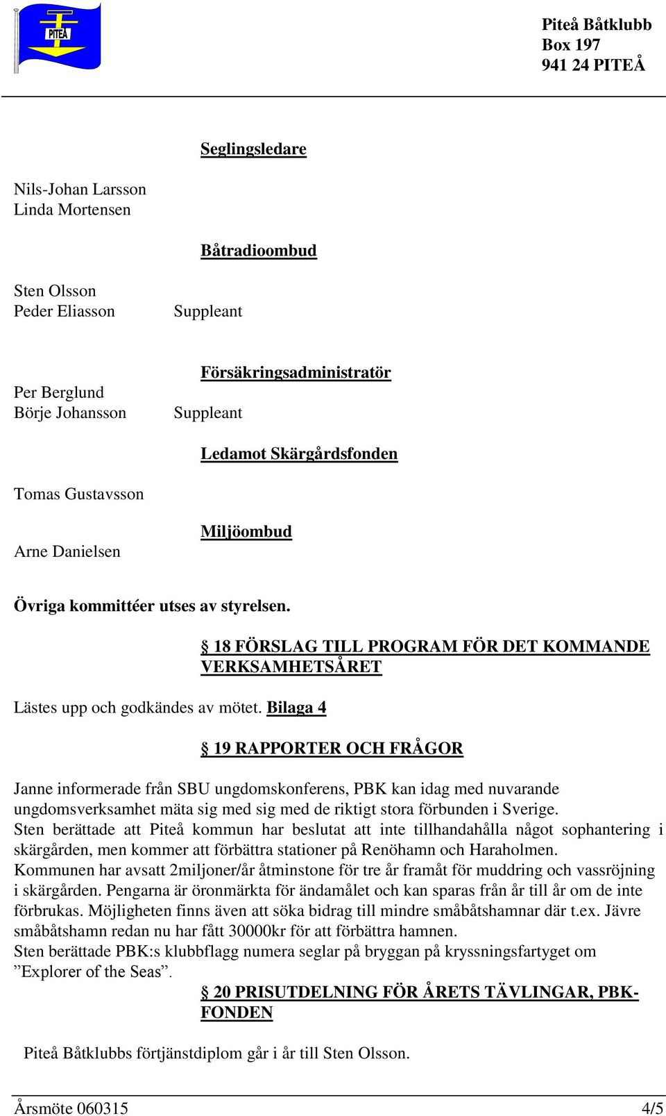 Bilaga 4 18 FÖRSLAG TILL PROGRAM FÖR DET KOMMANDE VERKSAMHETSÅRET 19 RAPPORTER OCH FRÅGOR Janne informerade från SBU ungdomskonferens, PBK kan idag med nuvarande ungdomsverksamhet mäta sig med sig