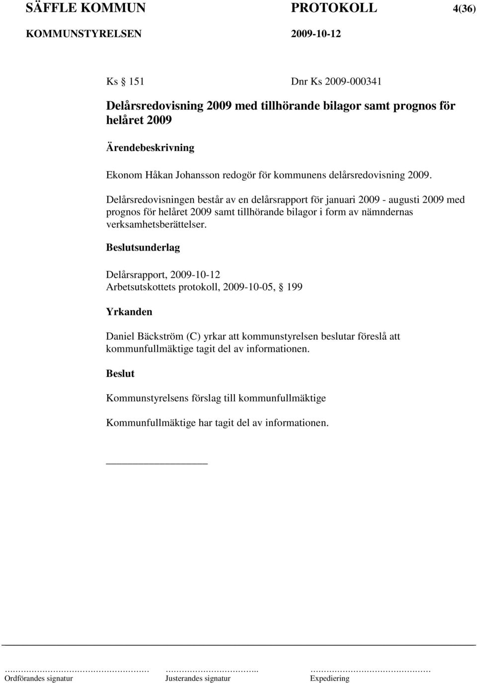 Delårsredovisningen består av en delårsrapport för januari 2009 - augusti 2009 med prognos för helåret 2009 samt tillhörande bilagor i form av nämndernas