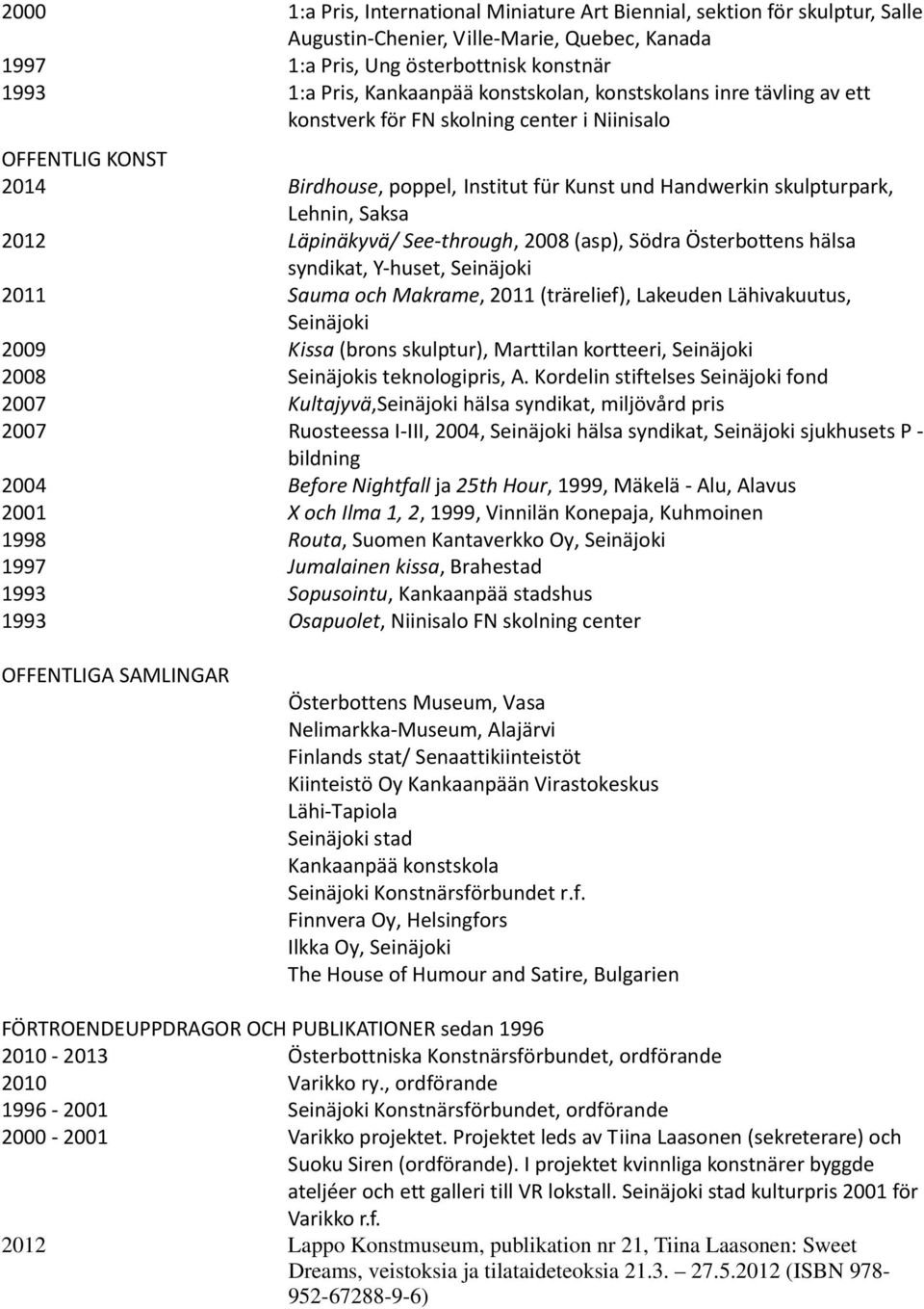 Läpinäkyvä/ See through, 2008 (asp), Södra Österbottens hälsa syndikat, Y huset, Seinäjoki 2011 Sauma och Makrame, 2011 (trärelief), Lakeuden Lähivakuutus, Seinäjoki 2009 Kissa (brons skulptur),