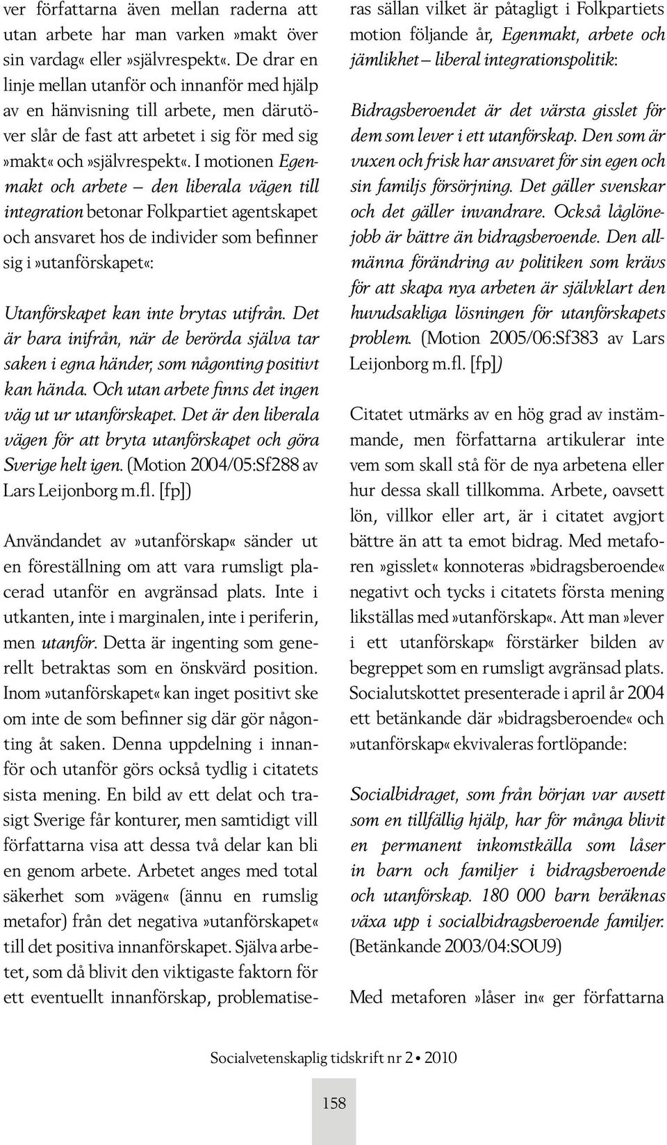 I motionen Egenmakt och arbete den liberala vägen till integration betonar Folkpartiet agentskapet och ansvaret hos de individer som befinner sig i»utanförskapet«: Utanförskapet kan inte brytas