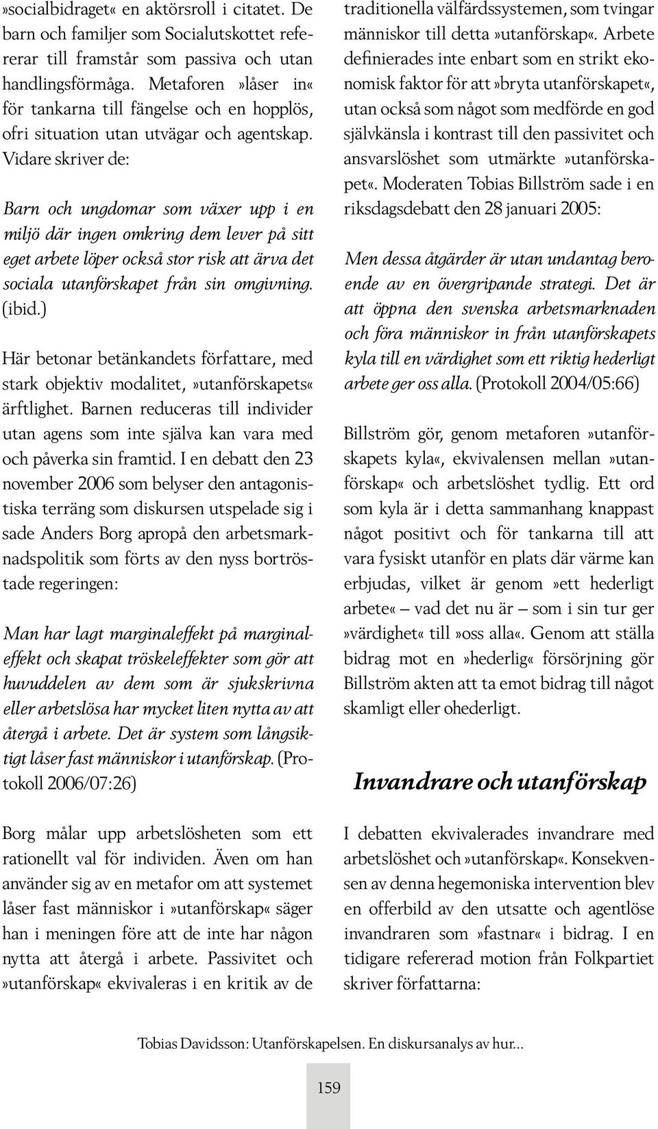Vidare skriver de: Barn och ungdomar som växer upp i en miljö där ingen omkring dem lever på sitt eget arbete löper också stor risk att ärva det sociala utanförskapet från sin omgivning. (ibid.