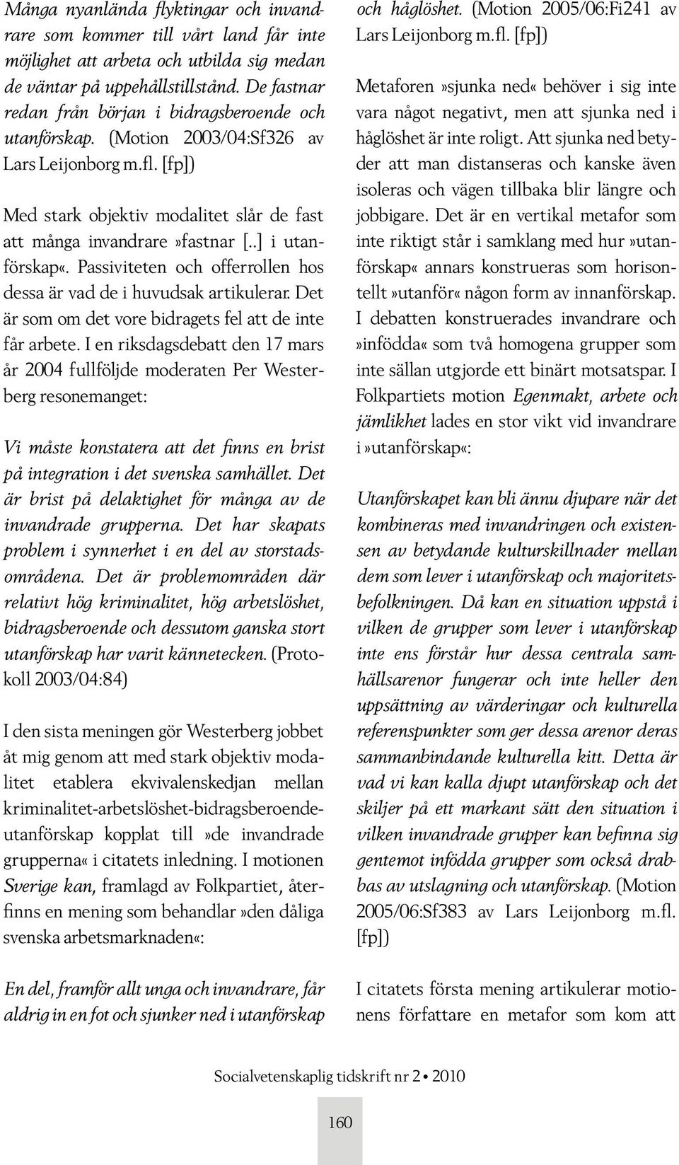 .] i utanförskap«. Passiviteten och offerrollen hos dessa är vad de i huvudsak artikulerar. Det är som om det vore bidragets fel att de inte får arbete.