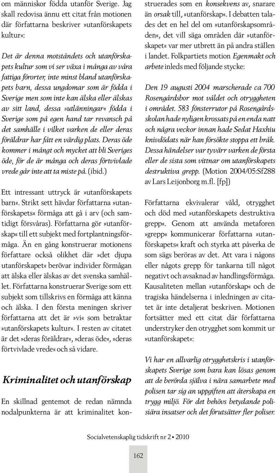 inte minst bland utanförskapets barn, dessa ungdomar som är födda i Sverige men som inte kan älska eller älskas av sitt land, dessa»utlänningar«födda i Sverige som på egen hand tar revansch på det