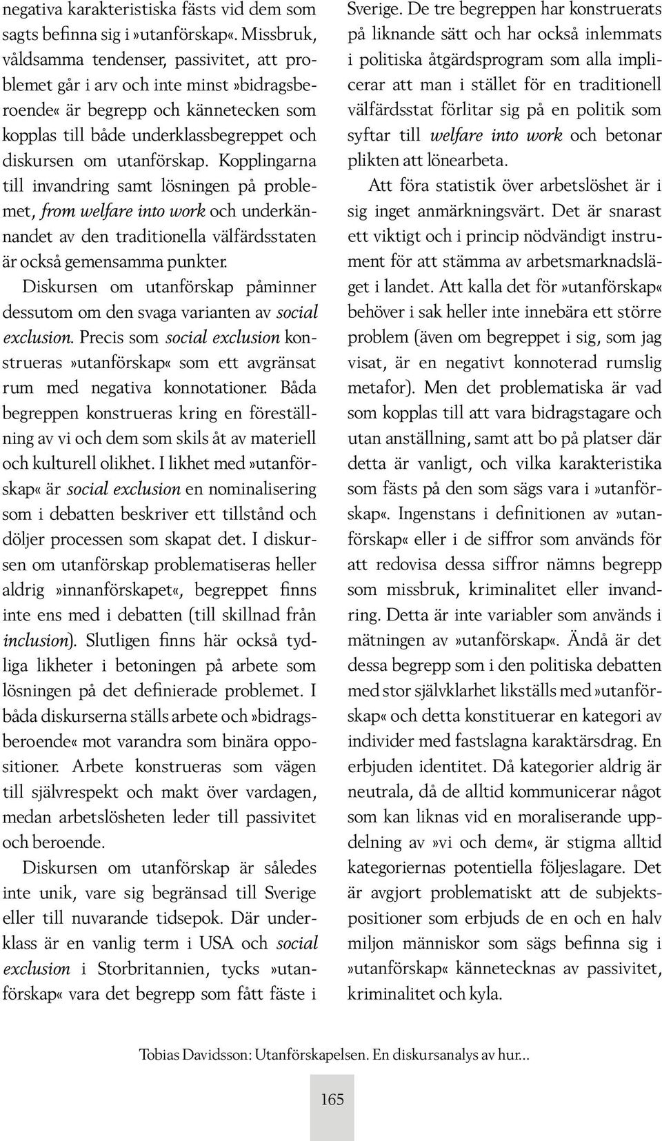 Kopplingarna till invandring samt lösningen på problemet, from welfare into work och underkännandet av den traditionella välfärdsstaten är också gemensamma punkter.