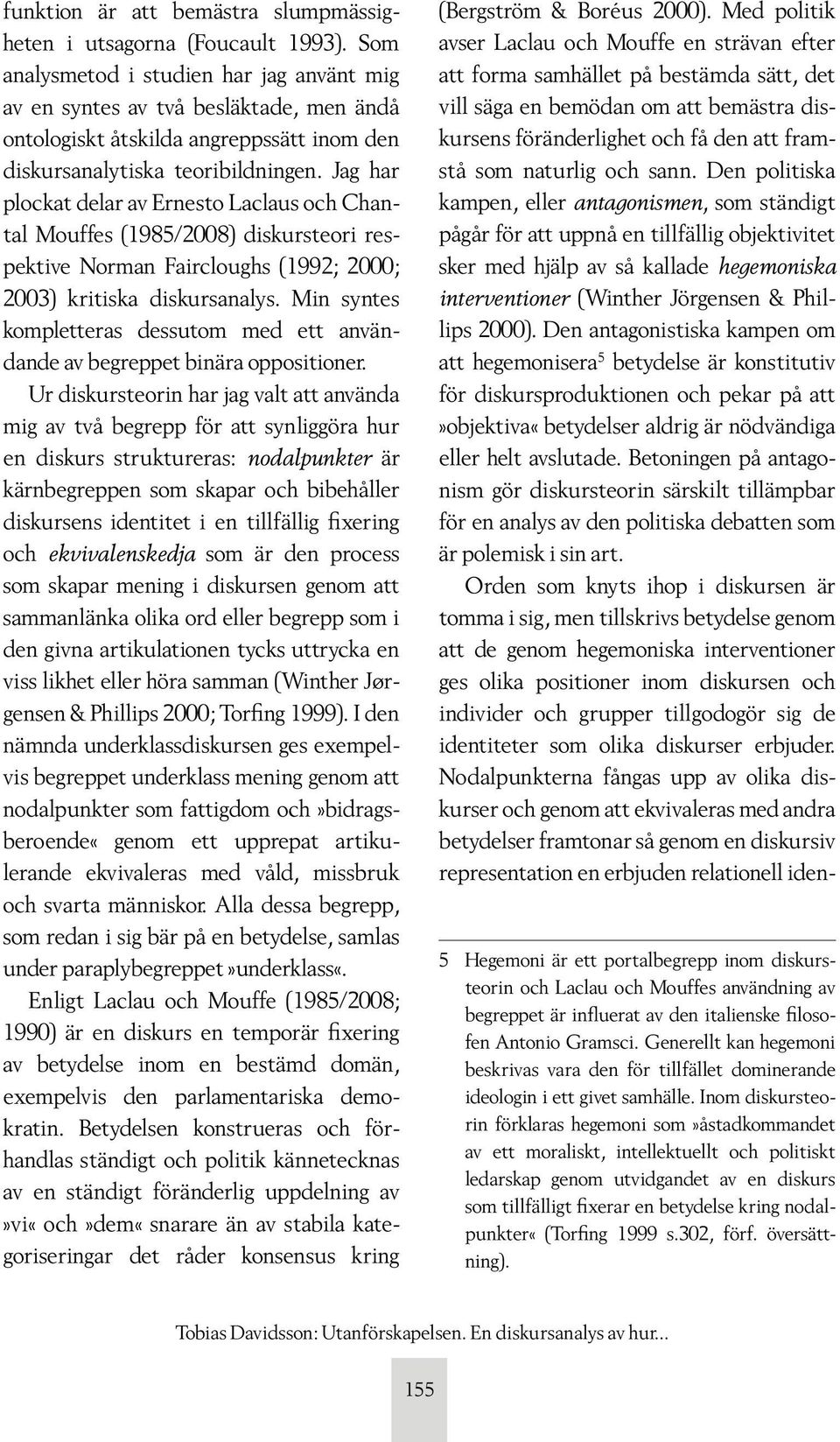 Jag har plockat delar av Ernesto Laclaus och Chantal Mouffes (1985/2008) diskursteori respektive Norman Faircloughs (1992; 2000; 2003) kritiska diskursanalys.