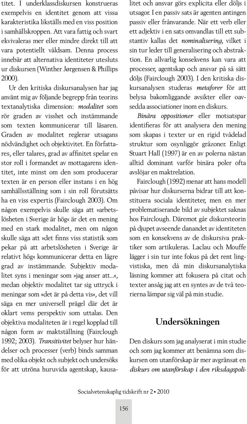Denna process innebär att alternativa identiteter utesluts ur diskursen (Winther Jørgensen & Phillips 2000).