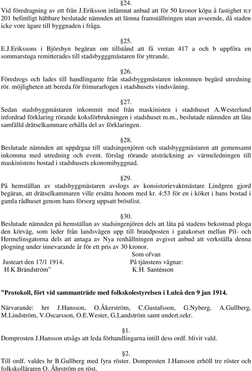 E.J.Erikssons i Björsbyn begäran om tillstånd att få vretan 417 a och b uppföra en sommarstuga remitterades till stadsbygggmästaren för yttrande. 26.