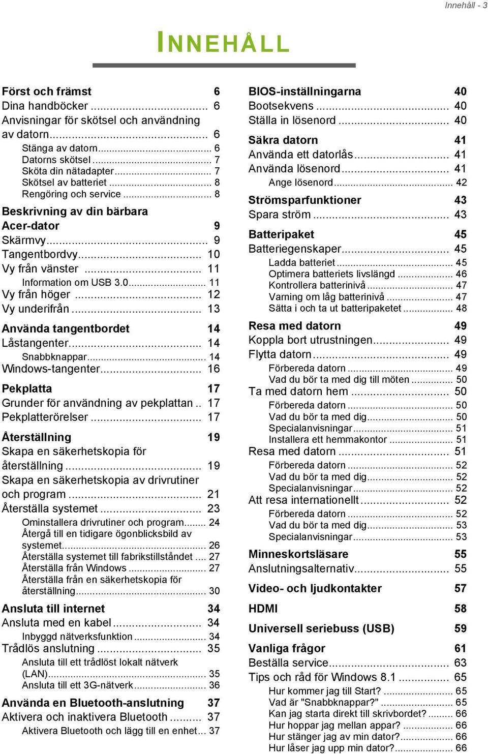 .. 12 Vy underifrån... 13 Använda tangentbordet 14 Låstangenter... 14 Snabbknappar... 14 Windows-tangenter... 16 Pekplatta 17 Grunder för användning av pekplattan.. 17 Pekplatterörelser.