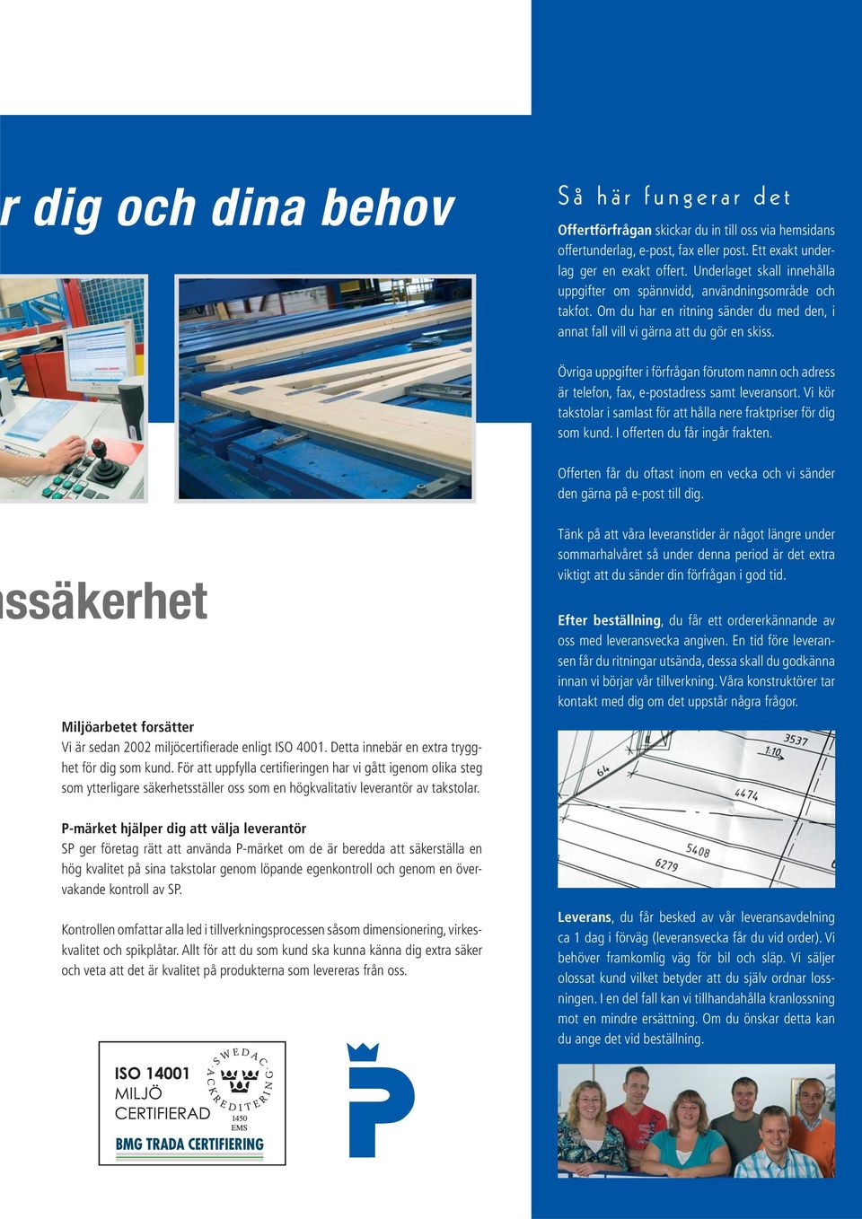 Övriga uppgifter i förfrågan förutom namn och adress är telefon, fax, e-postadress samt leveransort. Vi kör takstolar i samlast för att hålla nere fraktpriser för dig som kund.