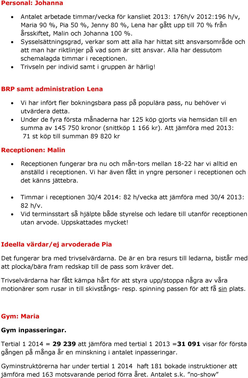 Trivseln per individ samt i gruppen är härlig! BRP samt administration Lena Vi har infört fler bokningsbara pass på populära pass, nu behöver vi utvärdera detta.