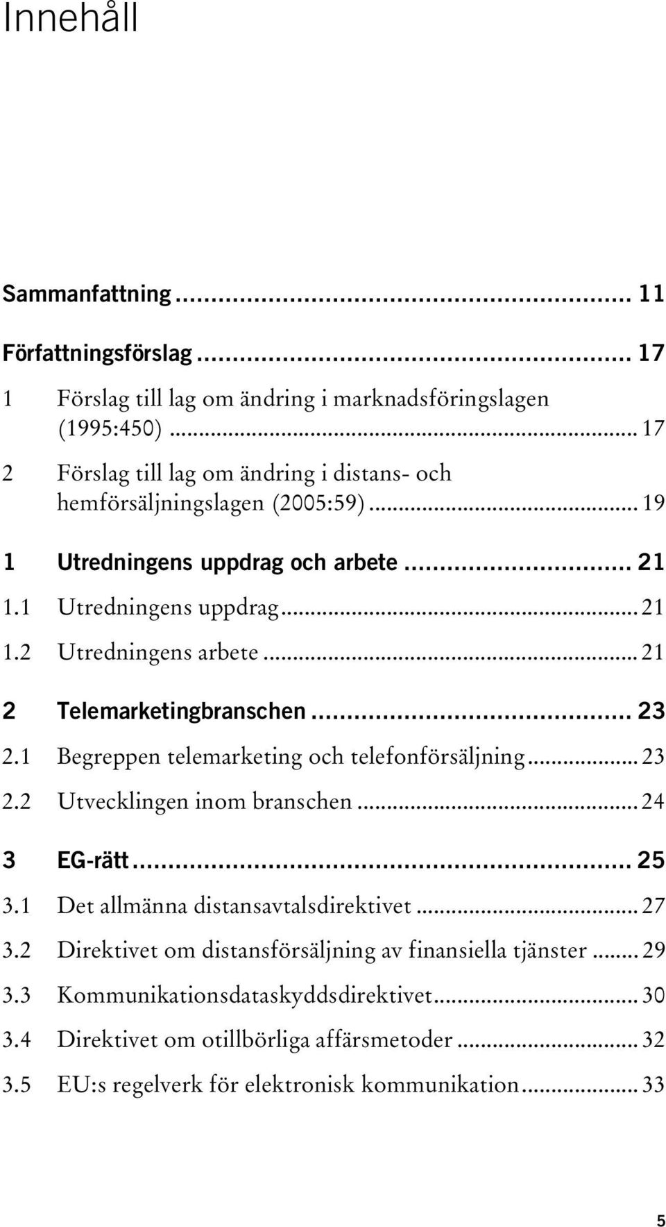 .. 21 2 Telemarketingbranschen... 23 2.1 Begreppen telemarketing och telefonförsäljning... 23 2.2 Utvecklingen inom branschen... 24 3 EG-rätt... 25 3.