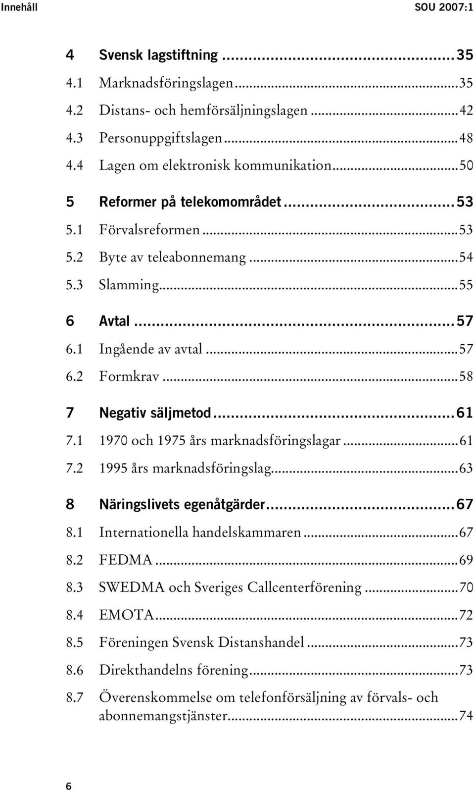 ..61 7.1 1970 och 1975 års marknadsföringslagar...61 7.2 1995 års marknadsföringslag...63 8 Näringslivets egenåtgärder...67 8.1 Internationella handelskammaren...67 8.2 FEDMA...69 8.