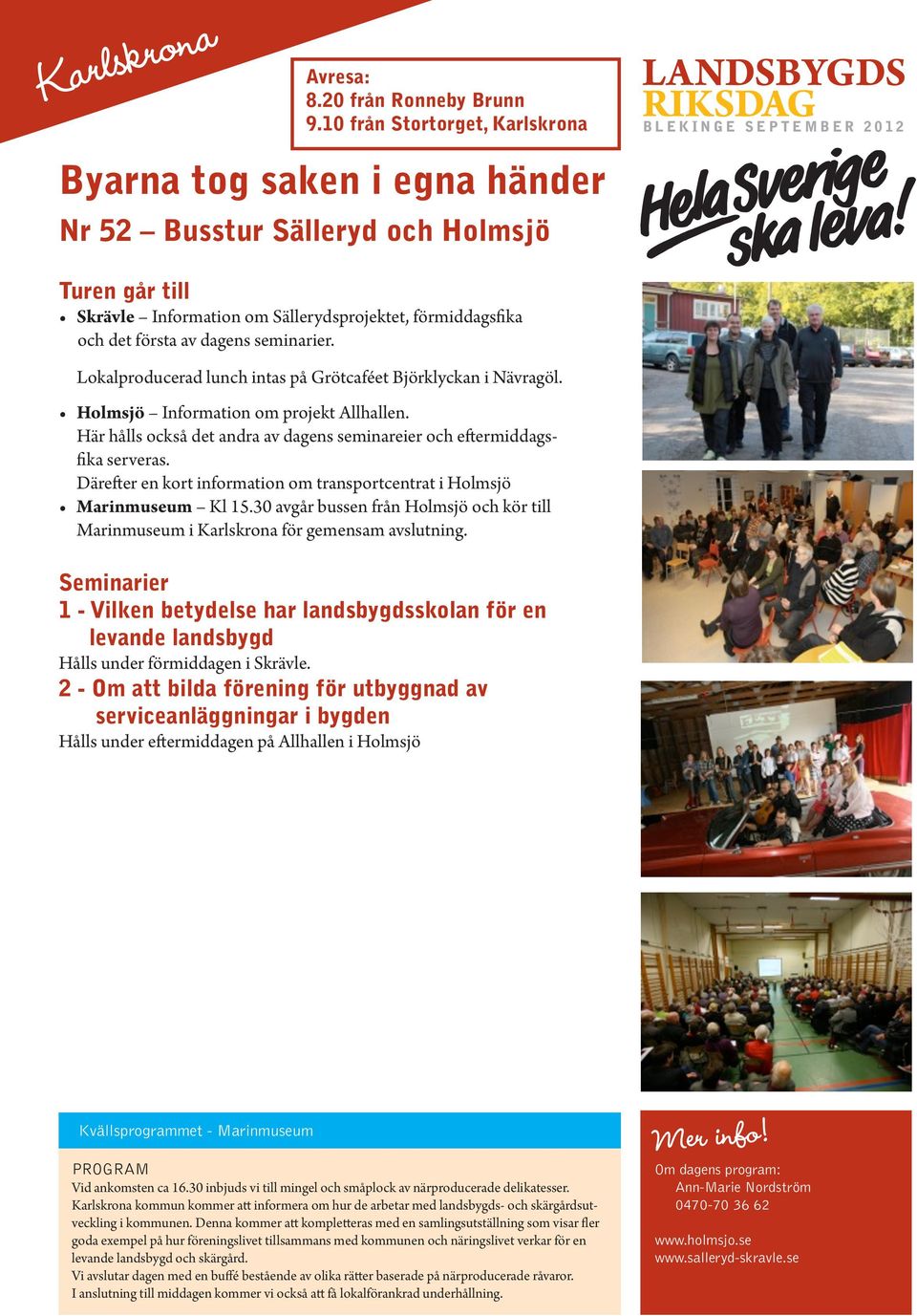Här hålls också det andra av dagens seminareier och eftermiddagsfika serveras. Därefter en kort information om transportcentrat i Holmsjö Marinmuseum Kl 15.