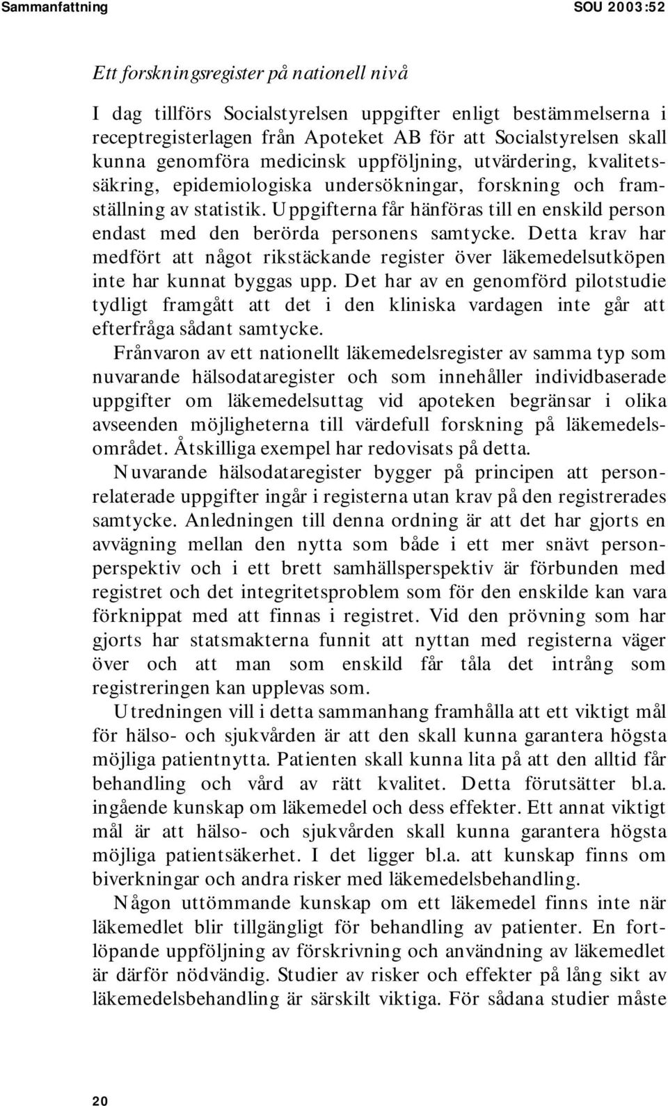Uppgifterna får hänföras till en enskild person endast med den berörda personens samtycke. Detta krav har medfört att något rikstäckande register över läkemedelsutköpen inte har kunnat byggas upp.