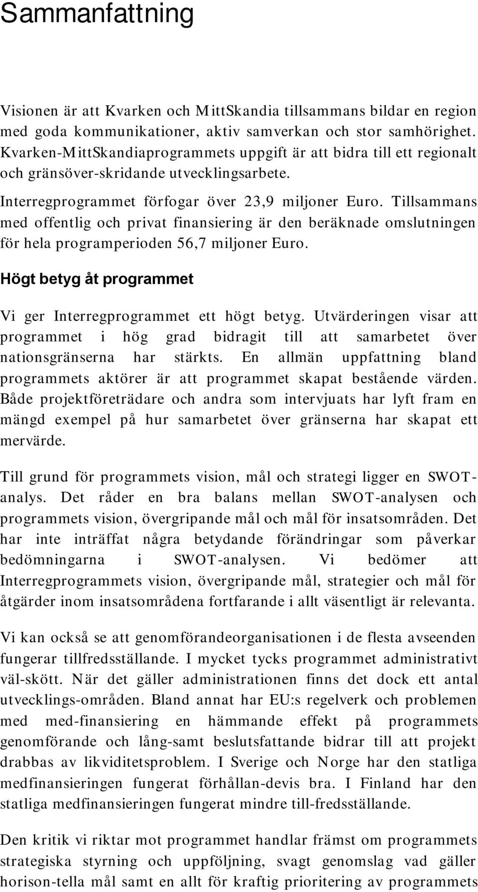 Tillsammans med offentlig och privat finansiering är den beräknade omslutningen för hela programperioden 56,7 miljoner Euro. Högt betyg åt programmet Vi ger Interregprogrammet ett högt betyg.