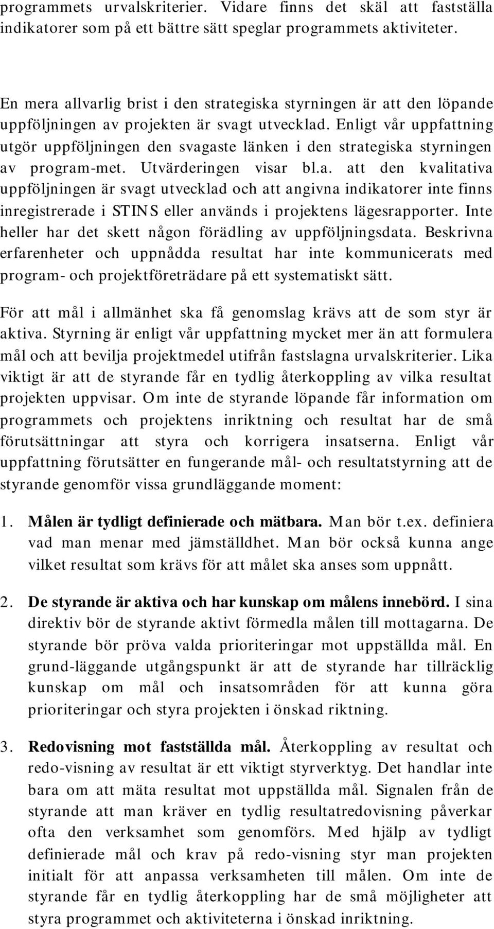 Enligt vår uppfattning utgör uppföljningen den svagaste länken i den strategiska styrningen av program-met. Utvärderingen visar bl.a. att den kvalitativa uppföljningen är svagt utvecklad och att angivna indikatorer inte finns inregistrerade i STINS eller används i projektens lägesrapporter.